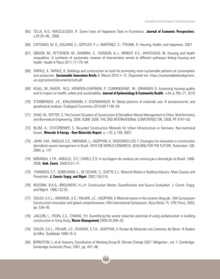 Sustentability in the Development of Social Housing Projects
181
[65]	 TELLA, R.D.; MACCULLOCH, R. Some Uses of Happiness Data in Economics. Journal of Economic Perspectives,
v.20:25–46., 2006.
[66]	 CATTANEO, M. D.; GALIANO, S.; GERTLER, P. J.; MARTINEZ, S.; TITIUNIK, R. Housing, health, and happiness. 2007.
[67]	 GIBSON, M.; PETTICREW, M.; BAMBRA, C.; SOWDEN, A.J.; WRIGHT, K.E.; WHITEHEAD, M. Housing and health
inequalities: A synthesis of systematic reviews of interventions aimed at different pathways linking housing and
health. Health & Place 2011;17:175–84.
[68]	 TAIPALE, K. TAIPALE, K. Buildings and construction as tools for promoting more sustainable patterns of consumption
and production. Sustainable Innovation Briefs 9, March 2010:1–12. Disponível em: https://sustainabledevelopment.
un.org/content/documents/no9.pdf
[69]	 KEALL, M.; BAKER, M.G.; HOWDEN-CHAPMAN, P.; CUNNINGHAM, M.; ORMANDY, D. Assessing housing quality
and its impact on health, safety and sustainability. Journal of Epidemiology & Community Health, v.64, p.765–71, 2010
[70]	 STEINBERGER, J.K.; KRAUSMANN, F.; EISENMENGER, N. Global patterns of materials use: A socioeconomic and
geophysical analysis. Ecological Economics 2010;69:1148–58.
[71]	 ZHAO, W.; ROTTER, S. The Current Situation of Construction & Demolition Waste Management in China. Bioinformatics
and Biomedical Engineering, 2008. ICBBE 2008. THE 2ND INTERNATIONAL CONFERENCE ON, 2008, PP. 4747–50.
[72]	 BLUM, A.; STUTZRIEMER, S. Recycled Construction Minerals for Urban Infrastructure in Germany: Non-technical
Issues. Minerals & Energy - Raw Materials Report, v;=22, p.148, 2007.
[73]	 JOHN, V.M.; ANGULO, S.C.; MIRANDA, L.; AGOPYAN, V.; VASCONCELLOS, F. Strategies for innovation in construction
demolition waste management in Brazil. 16TH CIB WORLD CONGRESS: BUILDING FOR THE FUTURE, Rotterdam: CIB;
2004, p. 11P.
[74]	 MIRANDA, L.F.R.; ANGULO, S.C.; CARELI, É.D. A reciclagem de resíduos de construção e demolição no Brasil: 1986-
2008. Amb. Const. 2009;9:57–71.
[75]	 FORMOSO, C.T.; SOIBELMAN, L.; DE CESARE, C.; ISATTO, E.L. Material Waste in Building Industry: Main Causes and
Prevention. J. Constr. Engrg. and Mgmt. 2002;128:316.
[76]	 BOSSINK, B.A.G.; BROUWERS, H.J.H. Construction Waste: Quantification and Source Evaluation. J. Constr. Engrg.
and Mgmt. 1996;122:55.
[77]	 SOUZA, U.E.L.; ANDRADE, A.C.; PALIARI, J.C.; AGOPYAN, V. Material waste in the ceramic tiling job. 10th Symposium
Construction innovation and global competitiveness 10th International Symposium, Boca Raton FL: CRC Press; 2003,
pp. 536–45.
[78]	 JAILLON, L.; POON, C.S.; CHIANG, Y.H. Quantifying the waste reduction potential of using prefabrication in building
construction in Hong Kong. Waste Management 2009;29:309–20.
[79]	 SOUZA, U.E.L.; PALIARI, J.C.; OLIVEIRA, C.T.A.; AGOPYAN, V. Perdas de Materiais nos Canteiros de Obras: A Quebra
do Mito. Qualidade 1998:10–5.
[80]	 BERNSTEIN, L, et.al. Industry. Contribution of Working Group III. Climate Change 2007: Mitigation., vol. 7, Cambridge:
Cambridge University Press; 2007, pp. 447–96.
 
