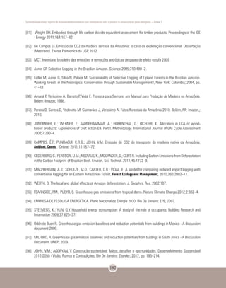Sustentabilidade urbana: impactos do desenvolvimento econômico e suas consequências sobre o processo de urbanização em países emergentes – Volume 3
182
[81]	 Weight DH. Embodied through-life carbon dioxide equivalent assessment for timber products. Proceedings of the ICE
- Energy 2011;164:167–82.
[82]	 De Campos EF. Emissão de CO2 da madeira serrada da Amazônia: o caso da exploração convencional. Dissertação
(Mestrado). Escola Politécnica da USP, 2012.
[83]	 MCT. Inventário brasileiro das emissões e remoções antrópicas de gases de efeito estufa 2009.
[84]	 Asner GP. Selective Logging in the Brazilian Amazon. Science 2005;310:480–2.
[85]	 Keller M, Asner G, Silva N, Palace M. Sustainability of Selective Logging of Upland Forests in the Brazilian Amazon.
Working forests in the Neotropics: Conservation through Sustainable Management?, New York: Columbia; 2004, pp.
41–63.
[86]	 Amaral P, Veríssimo A, Barreto P, Vidal E. Floresta para Sempre: um Manual para Produção de Madeira na Amazônia.
Belem: Imazon; 1998.
[87]	 Pereira D, Santos D, Vedoveto M, Guimarães J, Veríssimo A. Fatos florestais da Amazônia 2010. Belém, PA: Imazon,;
2010.
[88]	 JUNGMEIER, G.; WERNER, F.; JARNEHAMMAR, A.; HOHENTHAL, C.; RICHTER, K. Allocation in LCA of wood-
based products: Experiences of cost action E9. Part I. Methodology. International Journal of Life Cycle Assessment
2002;7:290–4.
[89]	 CAMPOS, É.F.; PUNHAGUI, K.R.G.; JOHN, V.M. Emissão de CO2 do transporte da madeira nativa da Amazônia.
Ambient. Constr. (Online) 2011;11:157–72.
[90]	 CEDERBERG,C.;PERSSON,U.M.;NEOVIUS,K.;MOLANDER,S.;CLIFT,R.IncludingCarbonEmissionsfromDeforestation
in the Carbon Footprint of Brazilian Beef. Environ. Sci. Technol. 2011;45:1773–9.
[91]	 MACPHERSON, A.J.; SCHULZE, M.D.; CARTER, D.R.; VIDAL, E. A Model for comparing reduced impact logging with
conventional logging for an Eastern Amazonian Forest. Forest Ecology and Management, 2010;260:2002–11.
[92]	 WERTH, D. The local and global effects of Amazon deforestation. J. Geophys. Res. 2002;107.
[93]	 FEARNSIDE, P.M.; PUEYO, S. Greenhouse-gas emissions from tropical dams. Nature Climate Change 2012;2:382–4.
[94]	 EMPRESA DE PESQUISA ENERGÉTICA. Plano Nacional de Energia 2030. Rio De Janeiro: EPE; 2007.
[95]	 STEEMERS, K.; YUN, G.Y. Household energy consumption: A study of the role of occupants. Building Research and
Information 2009;37:625–37.
[96]	 Odón de Buen R. Greenhouse gas emission baselines and reduction potentials from buildings in Mexico - A discussion
document 2009.
[97]	 MILFORD, R. Greenhouse gas emission baselines and reduction potentials from buldings in South Africa - A Discussion
Document. UNEP; 2009.
[98]	 JOHN, V.M.; AGOPYAN, V. Construção sustentável: Mitos, desafios e oportunidades. Desenvolvimento Sustentável
2012-2050 - Visão, Rumos e Contradições, Rio De Janeiro: Elsevier; 2012, pp. 195–214.
 