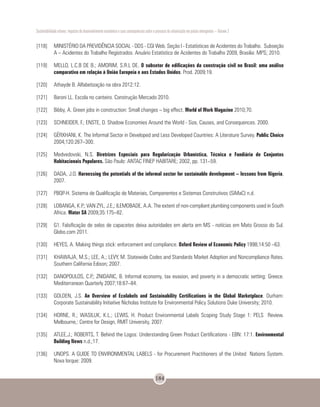 Sustentabilidade urbana: impactos do desenvolvimento econômico e suas consequências sobre o processo de urbanização em países emergentes – Volume 3
184
[118]	 MINISTÉRIO DA PREVIDÊNCIA SOCIAL - DDS - CGI Web. Seção I - Estatísticas de Acidentes do Trabalho. Subseção
A – Acidentes do Trabalho Registrados. Anuário Estatístico de Acidentes do Trabalho 2009, Brasilia: MPS; 2010.
[119]	 MELLO, L.C.B DE B.; AMORIM, S.R.L DE. O subsetor de edificações da construção civil no Brasil: uma análise
comparativa em relação à União Europeia e aos Estados Unidos. Prod. 2009;19.
[120]	 Athayde B. Alfabetização na obra 2012:12.
[121]	 Baroni LL. Escola no canteiro. Construção Mercado 2010.
[122]	 Bibby, A. Green jobs in construction: Small changes – big effect. World of Work Magazine 2010;70.
[123]	 SCHNEIDER, F.; ENSTE, D. Shadow Economies Around the World - Size, Causes, and Consequences. 2000.
[124]	 GËRXHANI, K. The Informal Sector in Developed and Less Developed Countries: A Literature Survey. Public Choice
2004;120:267–300.
[125]	 Medvedovski, N.S. Diretrizes Especiais para Regularização Urbanística, Técnica e Fundiária de Conjuntos
Habitacionais Populares. São Paulo: ANTAC FINEP HABITARE; 2002, pp. 131–59.
[126]	 DADA, J.O. Harnessing the potentials of the informal sector for sustainable development – lessons from Nigeria,
2007.
[127]	 PBQP-H. Sistema de Qualificação de Materiais, Componentes e Sistemas Construtivos (SiMaC) n.d.
[128]	 LOBANGA, K.P.; VAN ZYL, J.E,; ILEMOBADE, A.A. The extent of non-compliant plumbing components used in South
Africa. Water SA 2009;35:175–82.
[129]	 G1. Falsificação de selos de capacetes deixa autoridades em alerta em MS - notícias em Mato Grosso do Sul.
Globo.com 2011.
[130]	 HEYES, A. Making things stick: enforcement and compliance. Oxford Review of Economic Policy 1998;14:50 –63.
[131]	 KHAWAJA, M.S.; LEE, A.; LEVY, M. Statewide Codes and Standards Market Adoption and Noncompliance Rates.
Southern California Edison; 2007.
[132]	 DANOPOULOS, C.P.; ZNIDARIC, B. Informal economy, tax evasion, and poverty in a democratic setting: Greece.
Mediterranean Quarterly 2007;18:67–84.
[133]	 GOLDEN, J.S. An Overview of Ecolabels and Sustainability Certifications in the Global Marketplace. Durham:
Corporate Sustainability Initiative Nicholas Institute for Environmental Policy Solutions Duke University; 2010.
[134]	 HORNE, R.; WASILUK, K.L.; LEWIS, H. Product Environmental Labels Scoping Study Stage 1: PELS Review.
Melbourne,: Centre for Design, RMIT University, 2007.
[135]	 ATLEE,J.; ROBERTS, T. Behind the Logos: Understanding Green Product Certifications - EBN: 17:1. Environmental
Building News n.d.;17.
[136]	 UNOPS. A GUIDE TO ENVIRONMENTAL LABELS - for Procurement Practitioners of the United Nations System.
Nova Iorque: 2009.
 