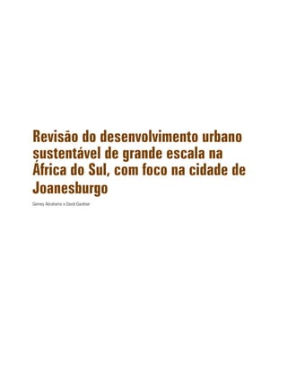 Revisão do desenvolvimento urbano
sustentável de grande escala na
África do Sul, com foco na cidade de
Joanesburgo
Gemey Abrahams e David Gardner
 
