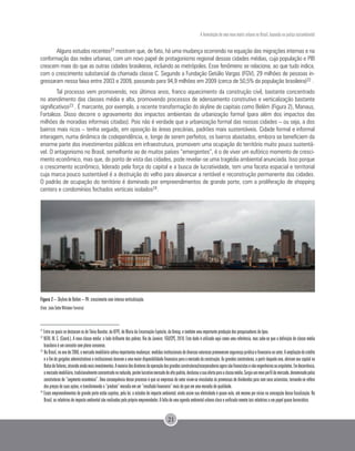 A formulação de uma nova matriz urbana no Brasil, baseada na justiça sociambiental
21
Alguns estudos recentes21 mostram que, de fato, há uma mudança ocorrendo na equação das migrações internas e na
conformação das redes urbanas, com um novo papel de protagonismo regional dessas cidades médias, cuja população e PIB
crescem mais do que as outras cidades brasileiras, incluindo as metrópoles. Esse fenômeno se relaciona, ao que tudo indica,
com o crescimento substancial da chamada classe C. Segundo a Fundação Getúlio Vargas (FGV), 29 milhões de pessoas in-
gressaram nessa faixa entre 2003 e 2009, passando para 94,9 milhões em 2009 (cerca de 50,5% da população brasileira)22 .
Tal processo vem promovendo, nos últimos anos, franco aquecimento da construção civil, bastante concentrado
no atendimento das classes média e alta, promovendo processos de adensamento construtivo e verticalização bastante
significativos23 . É marcante, por exemplo, a recente transformação do skyline de capitais como Belém (Figura 2), Manaus,
Fortaleza. Disso decorre o agravamento dos impactos ambientais da urbanização formal (para além dos impactos das
milhões de moradias informais citadas). Pois não é verdade que a urbanização formal das nossas cidades – ou seja, a dos
bairros mais ricos – tenha seguido, em oposição às áreas precárias, padrões mais sustentáveis. Cidade formal e informal
interagem, numa dinâmica de codependência, e, longe de serem perfeitos, os bairros abastados, embora se beneficiem da
enorme parte dos investimentos públicos em infraestrutura, promovem uma ocupação do território muito pouco sustentá-
vel. O antagonismo no Brasil, semelhante ao de muitos países “emergentes”, é o de viver um eufórico momento de cresci-
mento econômico, mas que, do ponto de vista das cidades, pode revelar-se uma tragédia ambiental anunciada. Isso porque
o crescimento econômico, liderado pela força do capital e a busca de lucratividade, tem uma faceta espacial e territorial
cuja marca pouco sustentável é a destruição do velho para alavancar a rentável e reconstrução permanente das cidades.
O padrão de ocupação do território é dominado por empreendimentos de grande porte, com a proliferação de shopping
centers e condomínios fechados verticais isolados24.
Figura 2 – Skyline de Belém – PA: crescimento com intensa verticalização.
(Foto: João Sette Whitaker Ferreira)
21
Entre os quais se destacam os de Tânia Bacelar, da UFPE, de Maria da Encarnação Espósito, da Unesp, e também uma importante produção dos pesquisadores do Ipea.
22
NERI, M. C. (Coord.). A nova classe média: o lado brilhante dos pobres. Rio de Janeiro: FGV/CPS, 2010. Este dado é utilizado aqui como uma referência, mas sabe-se que a definição de classe média
brasileira é um conceito sem pleno consenso.
23
NoBrasil,noanode2006,omercadoimobiliáriosofreuimportantesmudanças:medidasinstitucionaisdediversasnaturezaspromoveramsegurançajurídicaefinanceiraaosetor.Aampliaçãodocrédito
e o fim de gargalos administrativos e institucionais levaram a uma maior disponibilidade financeira para o mercado da construção. As grandes construtoras, a partir daquele ano, abriram seu capital na
BolsadeValores,atraindoaindamaisinvestimentos.Amaioriadosdiretoresdeoperaçãodasgrandesconstrutoras/incorporadorasagorasãofinancistasenãoengenheirosouarquitetos.Emdecorrência,
omercadoimobiliário,tradicionalmenteconcentradonoreduzido,porémlucrativomercadodealtopadrão,deslocouasuaofertaparaaclassemédia.Surgiuumnovoperfildemercado,denominadopelas
construtoras de “segmento econômico”. Uma consequência desse processo é que as empresas do setor viram-se vinculadas às promessas de dividendos para com seus acionistas, tornando-se reféns
dos preços de suas ações, e transformando o “produto” moradia em um “resultado financeiro” mais do que em uma moradia de qualidade.
24
Esses empreendimentos de grande porte estão sujeitos, pela lei, a estudos de impacto ambiental, ainda assim sua efetividade é quase nula, até mesmo por vícios na concepção dessa fiscalização. No
Brasil, os relatórios de impacto ambiental são realizados pelo próprio empreendedor. A falta de uma agenda ambiental urbana clara e unificada remete tais relatórios a um papel quase burocrático.
 
