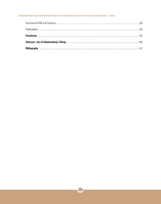 Sustentabilidade urbana: impactos do desenvolvimento econômico e suas consequências sobre o processo de urbanização em países emergentes – Volume 3
238
Institutional Will and Capacity ........................................................................................................................................... 263
Replicability .......................................................................................................................................... ............................... 263
Conclusion	........................................................................................................................................................................... 265
Annexure: city of Johannesburg’s Shsup .......................................................................................................................... 266
Bibliography ......................................................................................................................................................................... 267
 