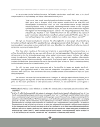 Sustentabilidade urbana: impactos do desenvolvimento econômico e suas consequências sobre o processo de urbanização em países emergentes – Volume 3
82
In a recent research on the Brazilian urban model, the following questions were posed, which relate to the cultural
change required in society to leverage real change towards environmental justice:
“How can we make people aware that gated condominium complexes, fences and watchtowers,
which give a sense of increased safety, in fact generate segmentation in the urban fabric and
ultimately lead to increased lack of safety? That those same walls eliminate the vitality of the streets
and destroy its role of serving as living space, transforming them into corridors for cars? That green
spaces inside condominium complexes are insufficient, and above all, much smaller and less enjoyable
than large and well-maintained public squares would be? That many parking spaces can mean status
and comfort, but they feed an urban model of fascination with the automobile at the expense of
public transportation policies that are more efficient, safe and sustainable? That the spaces that are
reserved for parking cars take away from residents much healthier areas of leisure and rest?”68
We might add: how can society become conscious that achieving benefits for some people only, and continuing
to maintain significant segments of the population living in urban precariousness (a fact often ignored by the higher
income population) represents an environmental bomb that is being delayed but that will significantly affect our cities and
compromise environmental justice at once?
All of these actions may bring, in the medium and long terms, an understanding of the environmental issue as a
unifying element for the formation of a new urban matrix. It may in fact lead to a new paradigm of the city, through which we
will overcome the idea that simple urban growth, even without quality, is synonymous to progress. It is hoped that it will also
restrain the replication of the prevailing urban model of major cities in mid-sized towns, which have been indiscriminately
reproducing the matrix of urban unsustainability. In other words, Brazil urgently needs to reinvent its urban model, using
standards that lead to the democratization of access to the city and to good architecture. That is, standards promoting
urban sustainability, and in turn socio-environmental justice.
Rio +20, the world summit on the environment held in the city of Rio de Janeiro two decades after Eco92,
represented a good opportunity to assess to what extent the issues raised in this paper are advancing towards a new
awareness of the role of cities in the environmental discussion, as well as possible actions to address the impacts of (poor)
world urbanization69.
The question is not simple. We observed here that the challenge is on building an agenda for environmental justice
that effectively places the city at the center of the environmental discussion, given the rapid pace of urbanization in the
planet and the evident generalization of urban precariousness. Furthermore, we also observed that such an agenda is
68
FERREIRA, J. S. W. (Coord.). Produzir casas ou construir cidades? desafios para um novo Brasil urbano. Parâmetros de qualidade para a implementação de projetos habitacionais e urbanos. São Paulo:
LAHAB/ FUPAM, 2012.
69
JustlikeRio+20,theWorldUrbanForums,organizedbyUN-Habitatcanalsoturnintoaprivilegedspacetoadvancetheinternationaldialogueonthechallengesofenvironmentaljustice.Alsointhese
Forumstheenvironmentalagendastillappearsfragmented,withoutthenecessarysystemicweight.Thechoiceof“forum”asaformat,followingtheexampleoftheWorldSocialForum,showsthedesire
to create a space for discussions, involving the maximum number of agents in the areas of urban planning and management of urban issues. Forums are showing some characteristics in parallel to the
academia, however, in its current form, they still carry an “official” tone serving primarily as a venue for the exchange of management experiences and dissemination of policies by each participating
government.Thisisnotabadthing,buttheyshouldnotberestrictedtoit.Theyarenotyet,therefore,realspacesforcriticalreflection,sincethediversityofpositionsisaslargeasthenumberofcountries,
governments and political views present. They are presented more as information and for positioning than in order to undergo critical discussions. Civil society representation is still restricted to the
participationofuniversities(stilltimidly),butespeciallyoflarge-sizedglobalNGOs,alsoimportantplayers,butingeneralfarfromcivilsocietymovementsofamorepopularcharacter.Theparticipationof
thepopularmovementsoftheexcluded“urban”sectorintheXXIcentury-perhapsthosewhohavemoretosayaroundtheissue-stilldoesnotexist.Thisshouldbeaddressedinprocessesoforganization
of events. At the Forum Rio in 2008, the proximity to the Urban Social Forum - a few hundred meters from UN-Habitat World Urban Forum - created an interesting dynamic, when some debaters even
participatedinbothforums.IntheeventinNaplesin2012,however,theapproximationthatcouldhavebeganinRiowasstopped,asnointeractionhappenedwiththeSocialForumthattookplaceinthe
city. This will be the challenge of this event in future editions: to incorporate into the “forum” a more representative set of the whole society, including the excluded.
 