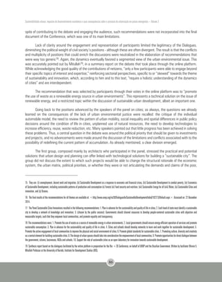 Sustentabilidade urbana: impactos do desenvolvimento econômico e suas consequências sobre o processo de urbanização em países emergentes – Volume 3
86
spite of contributing to the debate and engaging the audience, such recommendations were not incorporated into the final
document of the Conference, which was one of its main limitations.
Lack of clarity around the engagement and representation of participants limited the legitimacy of the Dialogues,
diminishing the political weight of civil society’s positions - although these are often divergent. The result is that the conflicts
and multiplicity of positions that could enrich the discussions were neutralized in the elaboration of recommendations that
were way too generic78. Again, the dynamics eventually favored a segmented view of the urban environmental issue. This
was accurately pointed out by Mitullah79, in a summary report on the debate that took place through the online platform.
While acknowledging the good quality of the contributions of netizens, “only a few participants were able to engage beyond
their specific topics of interest and expertise,” reinforcing sectorial perspectives, specific to or “skewed” towards the theme
of sustainability and innovation, which, according to him and to this text, “require a holistic understanding of the dynamics
of cities” and are interdependent.
The recommendation that was selected by participants through their votes in the online platform was to “promote
the use of waste as a renewable energy source in urban environments”. This represents a technical solution on the issue of
renewable energy, and a restricted topic within the discussion of sustainable urban development, albeit an important one.
Going back to the positions advanced by the speakers of the panel on cities; as always, the questions we already
learned on the consequences of the lack of urban environmental justice were recalled: the critique of the individual
automobile model, the need to review the pattern of urban mobility, social inequality and spatial differences in public policy
decisions around the condition of life in cities, unplanned use of natural resources, the need to develop technologies to
increase efficiency, reuse, waste reduction, etc. Many speakers pointed out that little progress has been achieved in solving
these problems. Thus, a central question in the debate was around the political priority that should be given to investments
and projects, and no advancements were made around the discussion of the limitations and conflicts associated with to the
possibility of redefining the current pattern of accumulation. As already mentioned, a clear division emerged.
The first group, composed mainly by architects who participated in the panel, stressed the practical and potential
solutions that urban design and planning can offer linked with technological solutions for building a “sustainable city”. The
group did not discuss the extent to which such projects would be able to change the structural rationale of the economic
system, the urban matrix, political priorities, or whether they were or not articulating the demands and claims of the poor,
75 They are: (i) unemployment, decent work and migration, (ii) Sustainable Development as a response to economic and financial crises, (iii) Sustainable Development to combat poverty, (iv) Economics
ofSustainableDevelopment,includingsustainablepatternsofproductionandconsumption(v)Forests(vi)Foodsecurityandnutrition;(vii)SustainableEnergyforall(viii)Water,(ix)SustainableCitiesand
innovation, and (x) Oceans.
76 Thefinalresultsoftherecommendationsforallthemesareavailableat:<http://www.unep.org/rio20/DialoguesforSustainableDevelopment/tabid/102273/Default.aspx>.Accessedon:22December
2014.
77 ThePanelSustainableCitiesInnovationsresultedinthefollowingrecommendations:1.Planinadvanceforthesustainabilityandqualityoflifeincities,2.Eachheadofstatemustidentifyasustainable
city to develop a network of knowledge and innovation; 3. (chosen by the public session): Governments should channel resources to develop people-centered sustainable cities with objective and
measurable targets, such that they empower local communities, and promote equality and transparency.
78 Therecommendationswere:1.Promotetheuseofwasteasasourceofrenewableenergyinurbanenvironments.2.Localgovernmentsshouldensureenergy-efficientoperationofservicesandpromote
sustainable consumption. 3. Plan in advance for the sustainability and quality of life in cities. 4. Cities and schools should develop networks to learn and work together for sustainable development. 5.
Promotetheactiveengagementoflocalcommunitiestoimprovethephysicalandsocialenvironmentofcities.6.Promoteglobalstandardsforsustainablecities.7.Promotingculture,diversityandcreativity
asacentralelementforbuildingsustainablecities.8.Thedesignofurbanspacesshouldtakeintoconsiderationtheempowermentoflocalcommunities.9.Promoteopportunitiesfordirectdialoguebetween
the government, citizens, businesses, NGOs and schools. 10. Support the role of sustainable cities as an open laboratory for innovation towards sustainable development.
79 Synthesis report based on the dialogues facilitated by the online platform in preparation for the Rio +20 Conference, on behalf of UNDP and the Brazilian Government. Written by facilitator Winnie V.
Mitullah Professor at the University of Nairobi, Institute for Development Studies (IDS).
 