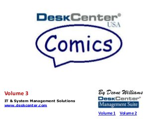 By Deone Williams
IT & System Management Solutions
www.deskcenter.com
Volume 1 Volume 2
Volume 3
 