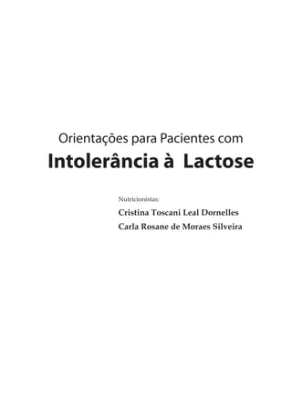 Orientações para Pacientes com
Intolerância à Lactose
          Nutricionistas:

          Cristina Toscani Leal Dornelles
          Carla Rosane de Moraes Silveira
 