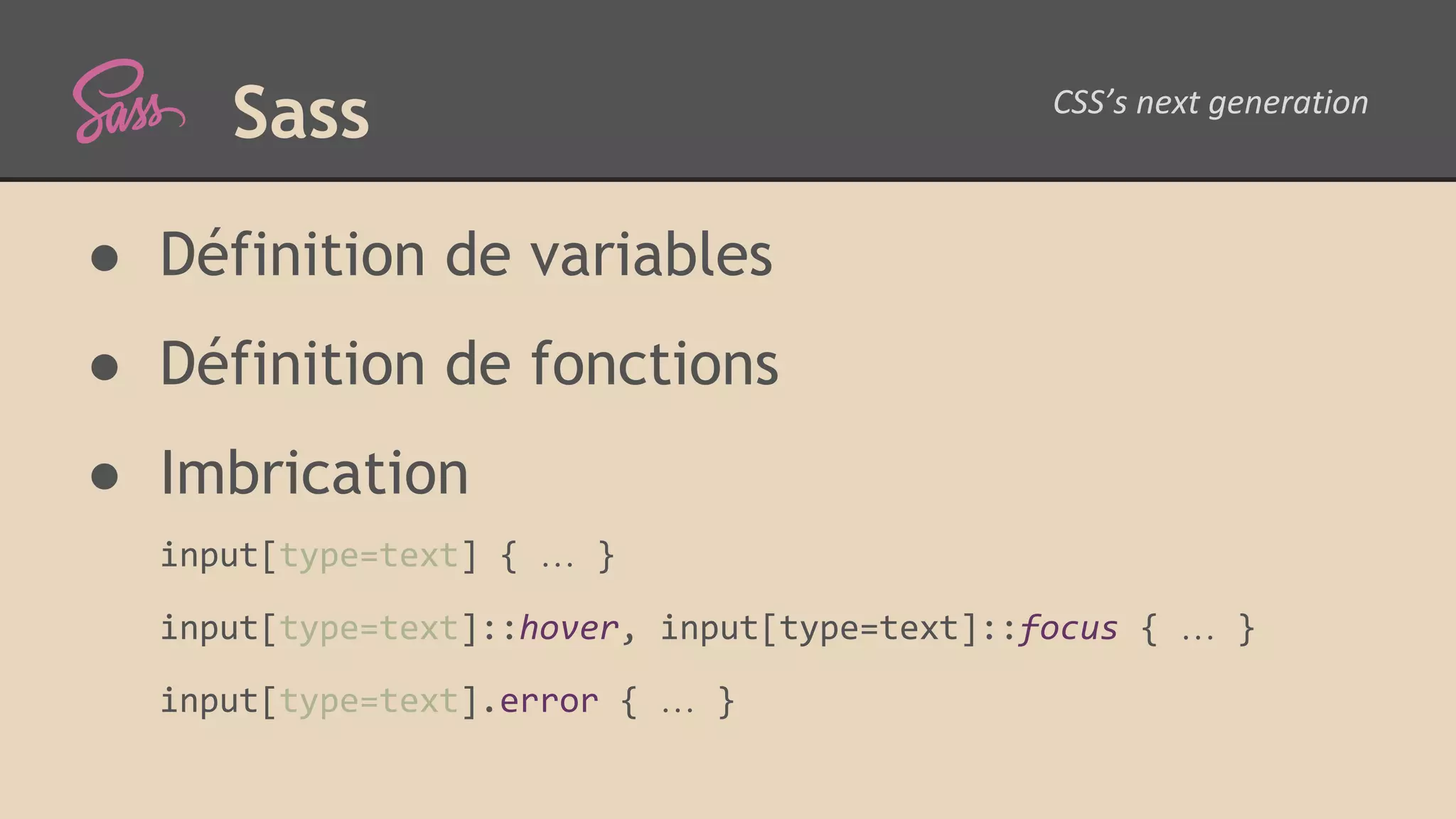 Sass ● Définition de variables ● Définition de fonctions ● Imbrication input[type=text] { … } input[type=text]::hover, input[type=text]::focus { … } input[type=text].error { … } 
