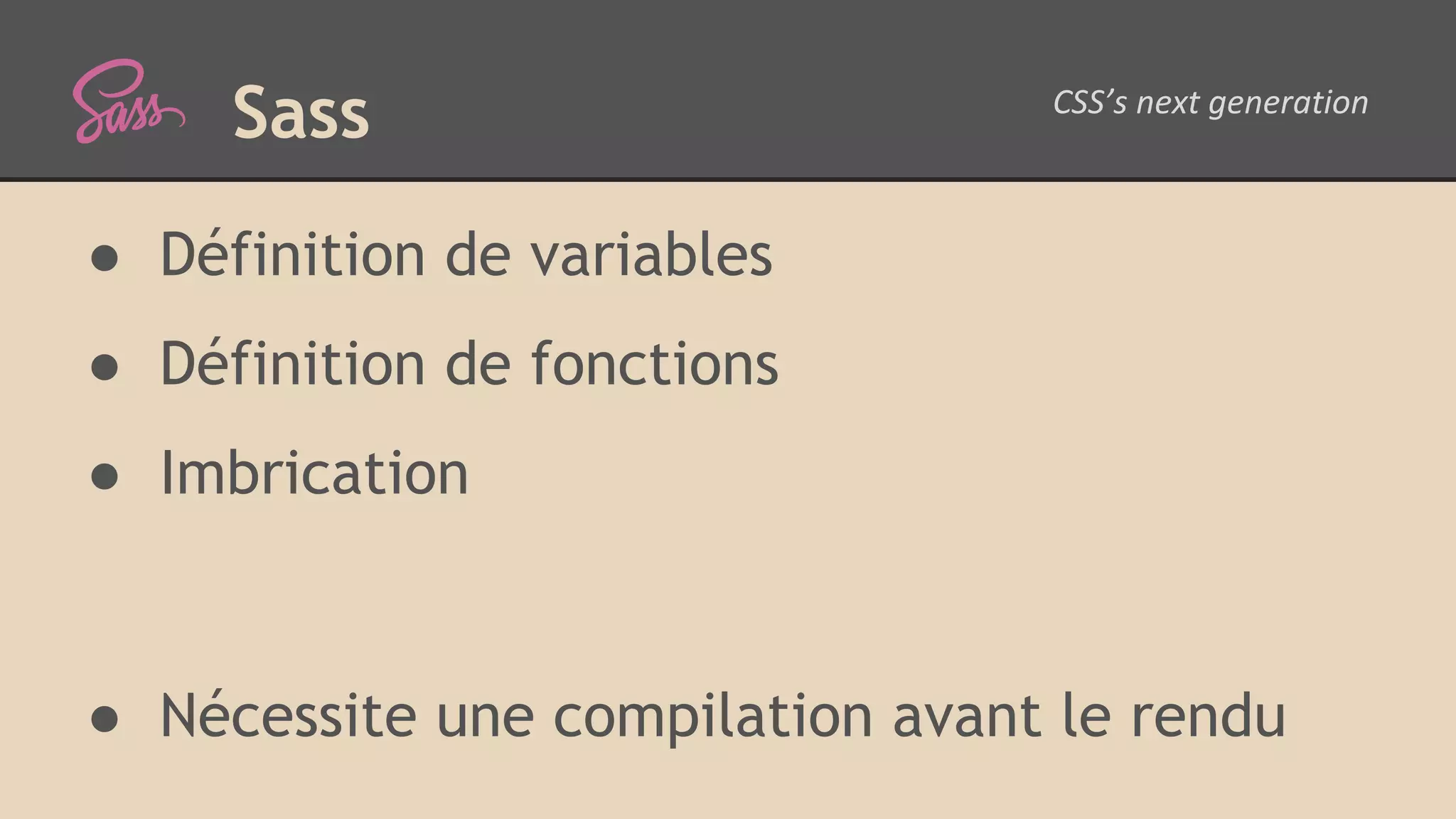 Sass ● Définition de variables ● Définition de fonctions ● Imbrication ● Nécessite une compilation avant le rendu 
