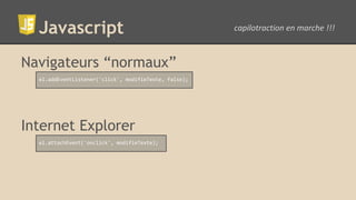 Javascript
Navigateurs “normaux”
el.addEventListener('click', modifieTexte, false);
Internet Explorer
el.attachEvent('onclick', modifieTexte);
 