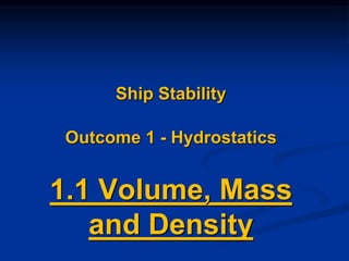 Ship Stability
Outcome 1 - Hydrostatics
1.1 Volume, Mass
and Density
 