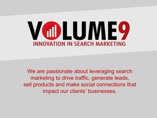 We are passionate about leveraging search
   marketing to drive traffic, generate leads,
sell products and make social connections that
         impact our clients’ businesses.
 