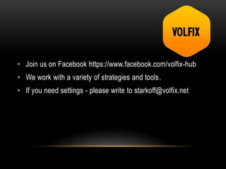 • Join us on Facebook https://www.facebook.com/volfix-hub
• We work with a variety of strategies and tools.
• If you need settings - please write to starkoff@volfix.net
 