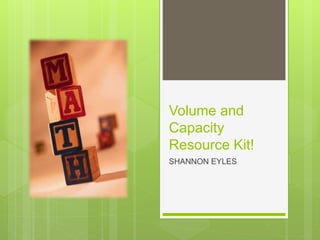 Volume and
Capacity
Resource Kit!
SHANNON EYLES
 