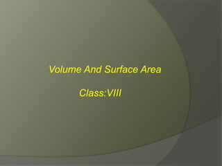 Volume And Surface Area 
Class:VIII 
 