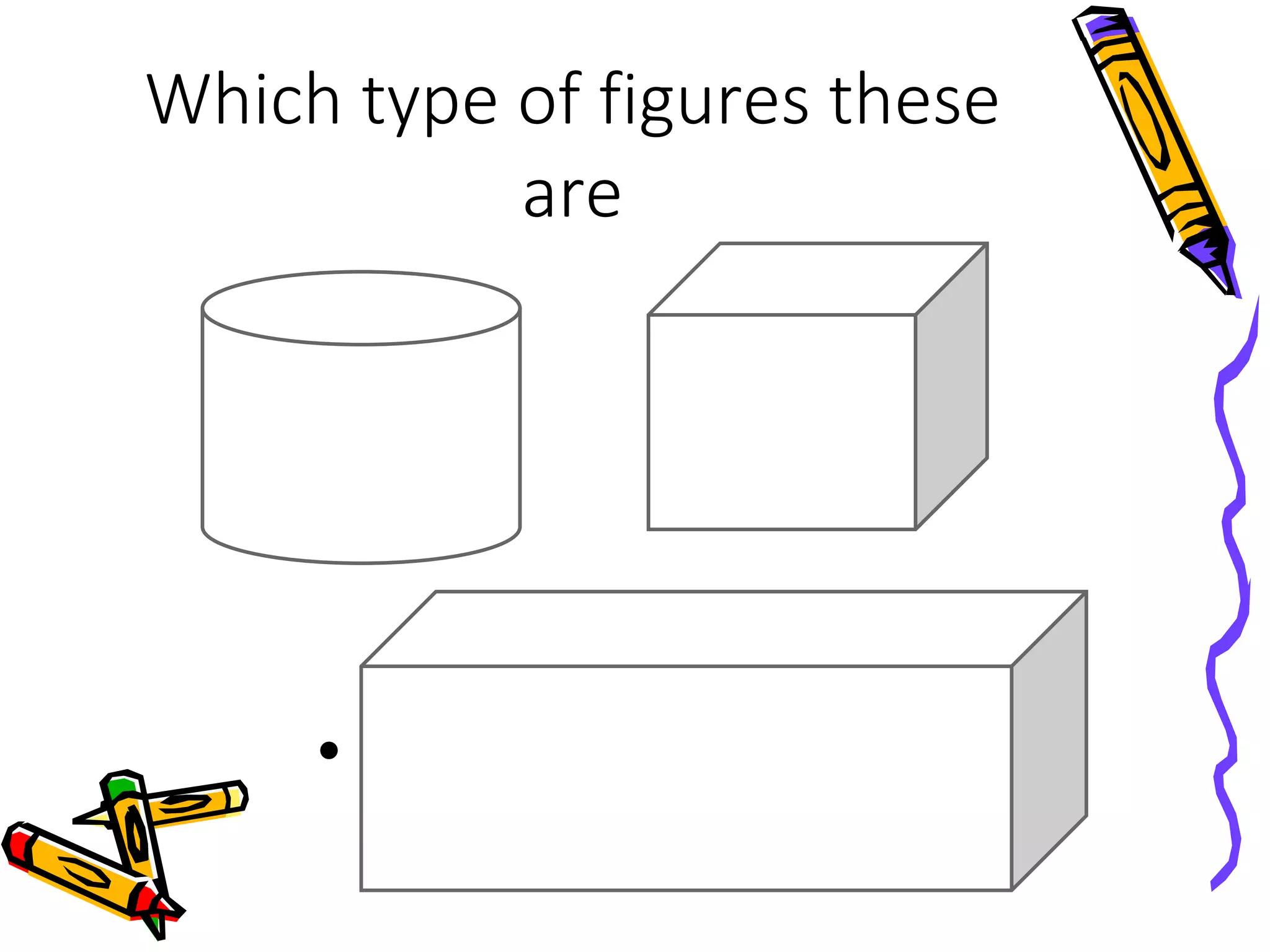 Which type of figures these
are
•
 