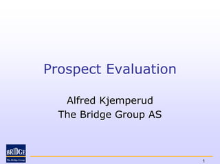 Prospect Evaluation

   Alfred Kjemperud
  The Bridge Group AS



                        1
 