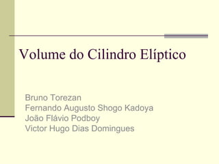 Volume do Cilindro Elíptico Bruno Torezan Fernando Augusto Shogo Kadoya João Flávio Podboy Victor Hugo Dias Domingues 