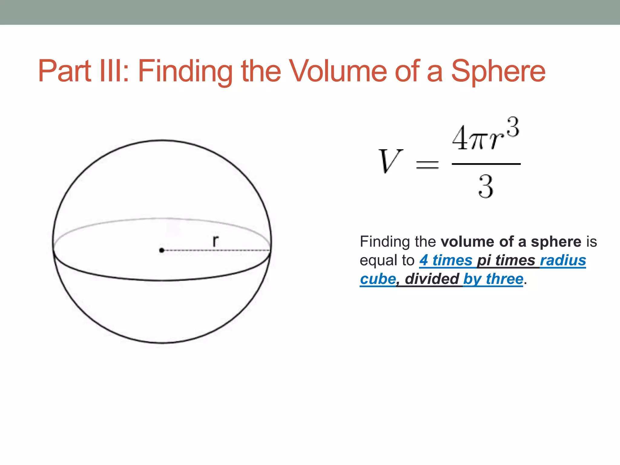 Part III: Finding the Volume of a Sphere
Finding the volume of a sphere is
equal to 4 times pi times radius
cube, divided by three.
 