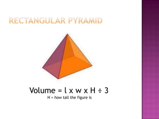 Rectangular PyramidVolume = l x w x H ÷ 3H = how tall the figure is