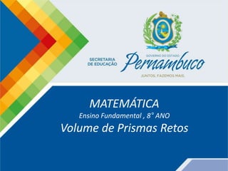 MATEMÁTICA
Ensino Fundamental , 8° ANO
Volume de Prismas Retos
 