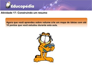 Atividade 17: Construindo um resumo 
Agora que você aprendeu sobre vvoolluummee crie um mapa de ideias com até 
10 pontos que você estudou durante esta aula. 
 