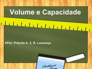 Volume e Capacidade



Por: Priscila A. Z. R. Lourenço
 