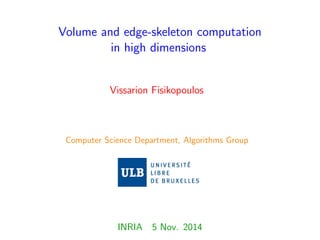 Volume and edge-skeleton computation
in high dimensions
Vissarion Fisikopoulos
Computer Science Department, Algorithms Group
INRIA 5 Nov. 2014
 