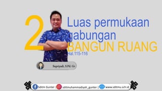 Supriyadi, S.Pd. Gr
BANGUN RUANG
Luas permukaan
gabungan
Hal.115-116
sditmuhammadiyah_gunter |
Sditm Gunter | www.sditmu.sch.id
 