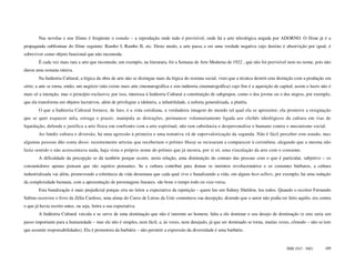 Nas novelas e nos filmes é freqüente o remake – a reprodução onde tudo é previsível, onde há a arte teleológica negada por ADORNO. O filme já é a
propaganda subliminar do filme seguinte: Rambo I, Rambo II, etc. Deste modo, a arte passa a ser uma verdade negativa cujo destino é absorvição por igual, é
sobreviver como objeto funcional que não incomoda.
        É cada vez mais rara a arte que incomoda; um exemplo, na literatura, foi a Semana de Arte Moderna de 1922 , que não foi previsível nem no nome, pois não
durou uma semana inteira.
        Na Indústria Cultural, a lógica da obra de arte não se distingue mais da lógica do sistema social, visto que a técnica destrói esta distinção com a produção em
série; a arte se torna, então, um negócio (não existe mais arte cinematográfica e sim indústria cinematográfica) cujo fim é a aquisição de capital; assim o lucro não é
mais só a intenção, mas o princípio exclusivo, por isso, interessa à Indústria Cultural a constituição de subgrupos, como o dos jovens ou o dos negros, por exemplo,
que ela transforma em objetos lucrativos, além de privilegiar a idolatria, a infantilidade, a euforia generalizada, a platéia.
        O que a Indústria Cultural fornece, de fato, é a vida cotidiana, a verdadeira imagem do mundo tal qual ela se apresente; ela promove a resignação
que se quer esquecer nela, estraga o prazer, manipula as distrações, permanece voluntariamente ligada aos clichês ideológicos da cultura em vias de
liquidação, defende e justifica a arte física em confronto com a arte espiritual, não tem substância e despersonaliza o humano contra o mecanismo social.
        Ao fundir cultura e diversão, há uma agressão à primeira e uma tentativa vã de supervalorização da segunda. Não é fácil perceber este estado, mas
algumas pessoas dão conta disso: recentemente artistas que receberiam o prêmio Sharp se recusaram a comparecer à cerimônia, alegando que a mesma não
fazia sentido e não acrescentava nada, haja vista o próprio nome do prêmio que já mostra, por si só, uma vinculação da arte com o consumo.
        A dificuldade da percepção se dá também porque ocorre, nesta relação, uma diminuição do contato das pessoas com o que é particular, subjetivo – os
consumidores apenas pensam que são sujeitos pensantes. Se a cultura contribui para domar os instintos revolucionários e os costumes bárbaros, a cultura
industrializada vai além, promovendo a tolerância da vida desumana que cada qual vive e banalizando a vida: em alguns best-sellers, por exemplo, há uma redução
da complexidade humana, com a apresentação de personagens lineares, são bons o tempo todo ou vice-versa.
        Esta banalização é mais prejudicial porque cria no leitor a expectativa da repetição – quem leu um Sidney Sheldon, leu todos. Quando o escritor Fernando
Sabino escreveu o livro da Zélia Cardoso, uma aluna do Curso de Letras da Unir comentava sua decepção, dizendo que o autor não podia ter feito aquilo, era contra
o que já havia escrito antes, ou seja, ferira a sua expectativa.
        A Indústria Cultural veicula e se serve de uma dominação que não é inerente ao homem, falta a ele dominar o seu desejo de dominação (e este seria um
passo importante para a humanidade – mas ele não é simples, nem fácil, e, às vezes, nem desejado, já que ser dominado se torna, muitas vezes, cômodo – não se tem
que assumir responsabilidades). Ela é promotora da barbárie – não permitir a expressão da diversidade é uma barbárie.


                                                                                                                                              ISSN 1517 - 5421      109
 