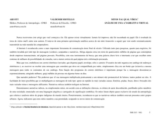 ARI OTT                                                     VALDEMIR MIOTELLO                                                                    MITOS TAL QUAL VÍRUS:1
Médico, Professor de Antropologia - UFRO                    Professor de Filosofia - UFRO                                                   ANÁLISE DE UMA A NARRATIVA VIRTUAL
amto@terra.com.br                                           miotello@unir.br




           Nunca escrevemos este artigo que você começou a ler. Ele apenas existe virtualmente. Jamais foi impresso, não foi rascunhado no papel. Ele é resultado da
troca de vários mail's entre seus autores. E trata-se de uma primeira aproximação analítica acerca de um mito (transcrito a seguir) que vem sendo sistematicamente
transmitido na rede mundial de computadores.
           A Internet é reconhecida como a mais importante ferramenta de comunicação deste final de século. Utilizada tanto para pesquisas, quanto para negócios, foi
também invadida por todo tipo de mensagens (cookies), campanhas e narrativas. Abriga alguma coisa em torno de quatrocentos milhões de páginas que contemplam
desde empresas transnacionais, até páginas pessoais. Possibilita, com seus instrumentos de busca, que uma palavra chave leve o internauta a ter que escolher entre
centenas de milhares de possibilidades de consulta, sem a menor certeza de qual página terá a informação procurada.
           Mais que isso, estabeleceu um correio eletrônico inovador, que dispensa papel, envelope, selos e carteiro. O usuário da rede organiza um catálogo de endereços
eletrônicos e, ao escrever ou receber uma mensagem que considere que deva ser compartilhada por todos, simplesmente clica em um botão que (re)envia a mesma
mensagem para todos os constantes do seu catálogo. Esta função dos programas de correio eletrônico é importante porque faz a mensagem disseminar-se
exponencialmente, atingindo milhares, quiçá milhões de pessoas em algumas horas ou dias.
           Que narrador poderoso! Tão poderoso que vê sua mensagem multiplicada praticamente a um número não pronunciável de leitores, tantos podem ser eles. A
facilidade do meio possibilita que se multipliquem as mensagens de todo tipo: apoio ou repúdio às mais variadas causas, histórias, piadas, frases, ditos e brocados dos
mais variados temas e mensagens edificantes. Narrativas míticas também trafegam na Internet.
           Denominamos narrativas míticas, ou simplesmente mitos, em acordo com as definições clássicas, os relatos de autor desconhecido, partilhados pelos membros
de uma sociedade, enunciados em uma linguagem alegórica e carregados de significação simbólica. Os mitos foram objeto quase exclusivo de estudo da antropologia
que coletou e analisou mitos de grupos indígenas do mundo inteiro. Posteriormente, reconheceu-se que as narrativas míticas também estavam presentes entre grupos
urbanos. Agora, indicamos que estes mitos mantêm a sua perenidade, ocupando os novos meios de comunicação.


1
    Artigo publicado na Revista Brasileira de Literatura, disponível apenas no site: http://www. members.tripod.com/~lfilipe/Indice2.html


                                                                                                                                                                ISSN 1517 - 5421   2
 