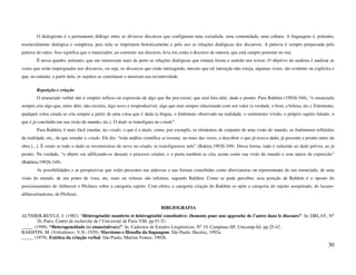 O dialogismo é o permanente diálogo entre os diversos discursos que configuram uma sociedade, uma comunidade, uma cultura. A linguagem é, portanto,
essencialmente dialógica e complexa, pois nela se imprimem historicamente e pelo uso as relações dialógicas dos discursos. A palavra é sempre perpassada pela
palavra do outro. Isso significa que o enunciador, ao construir seu discurso, leva em conta o discurso de outrem, que está sempre presente no seu.
        É nesse quadro, portanto, que me interessam mais de perto as relações dialógicas que tomam forma e sentido nos textos. O objetivo do analista é analisar as
vozes que estão impregnadas nos discursos, ou seja, os discursos que estão interagindo, mesmo que tal interação não esteja, algumas vezes, tão evidente ou explícita e
que, no entanto, a partir dela, os sujeitos se constituem e mostram sua inventividade.

        Repetição e criação
        O enunciado verbal não é simples reflexo ou expressão de algo que lhe pré-existe; que está fora dele, dado e pronto. Para Bakhtin (1992b:348), “o enunciado
sempre cria algo que, antes dele, não existira, algo novo e irreproduzível, algo que está sempre relacionado com um valor (a verdade, o bem, a beleza, etc.). Entretanto,
qualquer coisa criada se cria sempre a partir de uma coisa que é dada (a língua, o fenômeno observado na realidade, o sentimento vivido, o próprio sujeito falante, o
que é já concluído em sua visão do mundo, etc.). O dado se transfigura no criado”.
        Para Bakhtin, é mais fácil estudar, no criado, o que é o dado, como, por exemplo, os elementos de conjunto de uma visão do mundo, os fenômenos refletidos
da realidade, etc., do que estudar o criado. Ele diz: “toda análise científica se resume, no mais das vezes, a descobrir o que já estava dado, já presente e pronto antes da
obra [...]. É como se todo o dado se reconstruísse de novo no criado, se transfigurasse nele” (Baktin,1992b:349). Dessa forma, tudo é reduzido ao dado prévio, ao já
pronto. Na verdade, “o objeto vai edificando-se durante o processo criador, e o poeta também se cria, assim como sua visão do mundo e seus meios de expressão”
(Bakhtin,1992b:349).
        As possibilidades e as perspectivas que estão presentes nas palavras e nas formas concebidas como abreviaturas ou representante de um enunciado, de uma
visão do mundo, de um ponto de vista, etc. reais ou virtuais são infinitas, segundo Bakhtin. Como se pode perceber, essa posição de Bakhtin é o oposto do
posicionamento de Althusser e Pêcheux sobre a categoria sujeito. Com efeito, a categoria criação do Bakhtin se opõe a categoria do sujeito assujeitado, do lacano-
althusserianismo, de Pêcheux.

                                                                            BIBLIOGRAFIA
AUTHIER-REVUZ, J. (1982). “Hétérogénéité monttrée et hétérogénéité constitutive: élements pour une approche de l’autre dans le discours”. In: DRLAV, N°
       26, Paris, Centre de recherche de l’Université de Paris VIII, pp.91-51.
_____ (1990). “Heterogeneidade (s) enunciativa(s)”. In: Cadernos de Estudos Lingüísticos, N° 19, Campinas-SP, Unicamp-Iel. pp.25-42 .
BAKHTIN, M. (Voloshinov, V.N.-1929). Marxismo e filosofia da linguagem. São Paulo, Hucitec, 1992a.
_____ (1979). Estética da criação verbal. São Paulo, Martins Fontes, 1992b.
                                                                                                                                                                        30
 