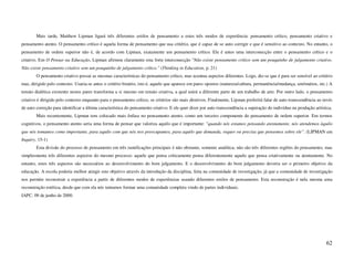 Mais tarde, Matthew Lipman ligará três diferentes estilos de pensamento a estes três modos de experiência: pensamento crítico, pensamento criativo e
pensamento atento. O pensamento crítico é aquela forma de pensamento que usa critério, que é capaz de se auto corrigir e que é sensitivo ao contexto. No entanto, o
pensamento de ordem superior não é, de acordo com Lipman, exatamente um pensamento crítico. Ele é antes uma interconecção entre o pensamento crítico e o
criativo. Em O Pensar na Educação, Lipman afirmou claramente esta forte interconecção "Não existe pensamento crítico sem um pouquinho de julgamento criativo.
Não existe pensamento criativo sem um pouquinho de julgamento crítico." (Thinking in Education, p. 21)
        O pensamento criativo possui as mesmas características do pensamento crítico, mas acentua aspectos diferentes. Logo, diz-se que é para ser sensível ao critério
mas, dirigido pelo contexto. Usaria-se antes o critério binário, isto é, aquele que aparece em pares opostos (natureza/cultura, permanência/mudança, um/muitos, etc.) A
tensão dialética existente nestes pares transforma a si mesmo em tensão criativa, a qual unirá a diferente parte de um trabalho de arte. Por outro lado, o pensamento
criativo é dirigido pelo contexto enquanto para o pensamento crítico, os critérios são mais diretivos. Finalmente, Lipman preferirá falar de auto transcendência ao invés
de auto correção para identificar a última característica do pensamento criativo. E ele quer dizer por auto transcendência a superação do indivíduo na produção artística.
        Mais recentemente, Lipman tem colocado mais ênfase no pensamento atento, como um terceiro componente do pensamento de ordem superior. Em termos
cognitivos, o pensamento atento seria uma forma de pensar que valoriza aquilo que é importante: "quando nós estamos pensando atentamente, nós atendemos àquilo
que nós tomamos como importante, para aquilo com que nós nos preocupamos, para aquilo que demanda, requer ou precisa que pensemos sobre ele". (LIPMAN em
Inquiry, 15-1)
        Esta divisão do processo de pensamento em três ramificações principais é não obstante, somente analítica; não são três diferentes regiões do pensamento, mas
simplesmente três diferentes aspectos do mesmo processo: aquele que pensa criticamente pensa diferentemente aquele que pensa criativamente ou atentamente. No
entanto, estes três aspectos são necessários ao desenvolvimento do bom julgamento. E o desenvolvimento do bom julgamento deveria ser o primeiro objetivo da
educação. A escola poderia melhor atingir este objetivo através da introdução da disciplina, feita na comunidade de investigação, já que a comunidade de investigação
nos permite reconstruir a experiência a partir de diferentes modos de experiências usando diferentes estilos de pensamento. Esta reconstrução é nela mesma uma
reconstrução estética, desde que com ela nós tentamos formar uma comunidade completa vindo de partes individuais.
IAPC, 09 de junho de 2000.




                                                                                                                                                                      62
 
