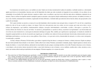 O re-transmissor da narrativa passa a ser também um autor. Sendo um elo desta incomensurável cadeia de narradores, recebendo narrativas e selecionando
aquelas que devem ser re-transmitidas, funciona como um fiel depositário dos dados que estão circulando no imaginário de sua sociedade e de sua cultura, de sua
comunidade e de sua família. Ele é quem seleciona e organiza os dados, como se escolhesse o que tirar de um velho baú onde estão as substâncias conjeturais de sua
narrativa. Tanto ao utilizar este depósito narrativo atemporal, quanto ao proceder a uma rigorosa seleção estabelecida por critérios pessoais, ele também re-inventa, re-
cria, re-faz a história, misturando novos elementos, organizando de formas diferentes, e incluindo dados que ainda não estão no baú da cultura, mas que passarão a estar
a partir de sua narração.
         Ele é quem introduz na narrativa as marcas de sua individualidade, além de produzir uma narração única e irrepetível. É o ato de fiar a experiência
própria da vida no fio que se perde no tempo e no espaço. Cada nova roda apresenta uma nova ordem, um novo arranjo, que exige novos dotes e novos
esforços da imaginação, e que mobiliza, simultaneamente, tradição e inovação, individualidade e coletividade, o já-dito, o dito-agora e o por-dizer. É a
tecitura infinita das histórias no clicar de um botão. As narrativas, principalmente as narrativas míticas, encontram sua legitimidade e sua historicidade não
só no fato de serem imemoriáveis e serem parte da dimensão ideológica do grupo. Mas, também, por significarem re-apropriação, re-tomada de conteúdo do
imaginário grupal perdido nos desvãos da memória por alguém que vai trabalhar estes dados de forma personalizada, historicizada, demonstrando assim suas
habilidades performáticas e seu trato com as coisas públicas. Dessa forma, a voz que narra revela a dinamicidade da narração e se coloca como contraponto,
re-atualizando o conteúdo.
         Ao final, voltamos a Prometeu. Do herói mítico, que roubou o segredo do fogo dos deuses e o entregou aos homens, os abutres retiravam o fígado aos pedaços.
De nosso herói portenho foram retirados os rins inteiros. Ambos sobrevivem à tortura. Prometeu, acorrentado à montanha, porque o fígado regenera-se mesmo com as
bicadas dos abutres, e o nosso herói anônimo, adormecido em uma banheira de gelo, porque a tecnologia interfere a favor dele. Prometeu relaciona-se com os homens,
e esta relação o salva da morte, destino inexorável de todos; o nosso herói relaciona-se com os homens e com as mulheres, acredita neles e nelas, encontra-se com a
morte, mas termina sobrevivendo por interferência de uma máquina. O homem maquínico, eis o resumo do século.


                                                                 NETGRAFIA COMENTADA
a) Faria muito bem ler Walter Benjamim para aprofundar o estudo do narrador. Assume o papel de narrador em uma dada comunidade quem tem ligações amplas
   com o mundo circundante (um marinheiro, por exemplo), ou quem está profundamente arraigado em seu próprio meio (como um agricultor). Maiores reflexões
   podem ser obtidas em http://www.urbi.com.br/users/jlbelas/texto02.htm
b) Um estudioso como Mikhail Bakhtin não pode ficar sem ser lido para aprofundar a questão da relação entre o locutor e o interlocutor, entre o sujeito e o outro.
   Acha-se excelentes subsídios no Centro Bakhtiniano, localizado na Inglaterra, em http://www.shef.ac.uk/academic/A-C/bakh/bakhtin.html



                                                                                                                                                                       7
 