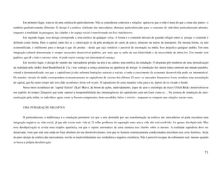 Em primeiro lugar, trata-se de uma estética do particularismo. Não se consideram contextos e relações: ignora-se que o todo é mais do que a soma das partes - e
também qualitativamente diferente. O design é a estética cintilante das mercadorias abstratas particularizadas para o consumo do indivíduo particularizado abstrato,
enquanto a totalidade da paisagem, das cidades e do espaço social é transformada em lixo malcheiroso.
        Em segundo lugar, esse design corresponde a uma estética de qualquer coisa. A forma e o conteúdo deixam de guardar relação entre si, porque o conteúdo é
definido como forma. Para o capital, tanto faz se a valorização se dá pela produção de carne de porco, minerais ou meios de transporte. Da mesma forma, na arte
economificada, é indiferente para o design o que ela produz - desde que seja vendável e passível de encenação na mídia. Isso prejudica qualquer padrão. Em uma
integração cultural determinada, é sempre necessário desenvolver padrões, por mais que se saiba de sua relatividade e da necessidade de alterá-los. Um mundo sem
padrões, que dê a tudo o mesmo valor, só pode trazer consigo um interminável cansaço.
        Em terceiro lugar, o design do mundo das mercadorias produz na arte e na cultura uma estética da simulação. O disparate pós-moderno de uma desrealização
da realidade pela mídia (Jean Baudrillard & Cia.) traz consigo a crença prazerosa na aparência do design. A simulação dos meios tenta construir um mundo paralelo,
virtual e desmaterializado, em que o capitalismo já não enfrenta limitações naturais e sociais, e onde o crescimento da economia desenvolvida pode ser interminável.
Os mundos virtuais da mídia correspondem economicamente ao capitalismo de cassino dos últimos 15 anos: os mercados financeiros livres simulam uma acumulação
de capital, que há muito tempo não tem chão econômico firme sob os pés. O capitalismo de certa maneira volta para o ar, depois de ter tocado o fundo.
        Nesse meio econômico de "capital fictício" (Karl Marx), de boom de ações, endividamento, jogos de azar e sociologia de risco (Ulrich Beck) desenvolveu-se
um espírito do tempo (Zeitgeist) que tenta superar a insuportabilidade das intransigências do capitalismo com um fazer como se… Na postura de simulação da auto-
estetização pela mídia, os indivíduos agem como se fossem competentes, bem-sucedidos, belos e visíveis - enquanto se rompem suas relações sociais reais.


        UMA INTEGRAÇÃO NEGATIVA


        O particularismo, a indiferença e a simulação permitem ver que a arte destruída por sua transformação na estética das mercadorias só pode encontrar uma
integração negativa na vida social, já que não existe mais vida aí. O velho problema da separação entre arte e vida não está resolvido: foi apenas desobjetivado. Mas
essa desobjetivação se revela uma simples aparência, em que o sujeito automático de certa maneira tece ilusões sobre si mesmo. A realidade capitalista deve ser
desativada, visto que está sem saída no final absoluto do seu desenvolvimento, sem que os homens sistemicamente condicionados percebam essa crise histórica. Atrás
do puro design da estética das mercadorias, revela-se inadvertidamente sua verdadeira e negativa existência. Não é possível escapar do sofrimento real, mesmo quando
se busca a própria desefetivação.


                                                                                                                                                                   71
 