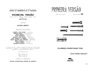 UNIVERSIDADE FEDERAL DE RONDÔNIA (UFRO)
      CENTRO DE HERMENÊUTICA DO PRESENTE                      PRIMEIRA VERSÃO                     43
          PRIMEIRA VERSÃO                                       ISSN 1517-5421      lathé biosa

       ANO I, Nº43 - MARÇO - PORTO VELHO, 2002
                        VOLUME III
                       ISSN 1517-5421


                         EDITOR

                   NILSON SANTOS

                 CONSELHO EDITORIAL
            ALBERTO LINS CALDAS - História
             ARNEIDE CEMIN - Antropologia
                ARTUR MORETTI - Física
               CELSO FERRAREZI - Letras
            FABÍOLA LINS CALDAS - História
         JOSÉ JANUÁRIO DO AMARAL – Geografia
        MARIA CELESTE SAID MARQUES - Educação
               MARIO COZZUOL - Biologia
                MIGUEL NENEVÉ - Letras
            VALDEMIR MIOTELLO – Filosofia


Os textos de até 5 laudas, tamanho de folha A4, fonte Times
New Roman 11, espaço 1.5, formatados em “Word for Windows”        OS GREGOS INVENTARAM TUDO
           deverão ser encaminhados para e-mail:

                     nilson@unir.br

                     CAIXA POSTAL 775                                            JEAN PIERRE VERNANT
                     CEP: 78.900-970
                      PORTO VELHO-RO

                TIRAGEM 200 EXEMPLARES

      EDITORA UNIVERSIDADE FEDERAL DE RONDÔNIA

                                                                                                       73
 