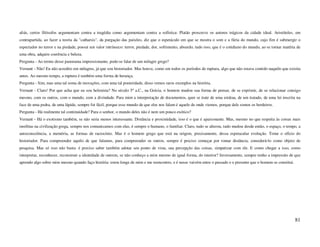aliás, certos filósofos argumentam contra a tragédia como argumentam contra a sofística: Platão proscreve os autores trágicos da cidade ideal. Aristóteles, em
contrapartida, ao fazer a teoria da "catharsis", da purgação das paixões, diz que o espetáculo em que se mostra o som e a fúria do mundo, cujo fim é submergir o
espectador no terror e na piedade, possui um valor intrínseco: terror, piedade, dor, sofrimento, absurdo, tudo isso, que é o cotidiano do mundo, ao se tornar matéria de
uma obra, adquire coerência e beleza.
Pergunta - Ao termo desse panorama impressionante, pode-se falar de um milagre grego?
Vernant - Não! Eu não acredito em milagres, já que sou historiador. Mas houve, como em todos os períodos de ruptura, algo que não estava contido naquilo que existia
antes. Ao mesmo tempo, a ruptura é também uma forma de herança.
Pergunta - Sim, mas uma tal soma de inovações, com uma tal posteridade, disso vemos raros exemplos na história.
Vernant - Claro! Por que acha que eu sou helenista? No século 5º a.C., na Grécia, o homem mudou sua forma de pensar, de se exprimir, de se relacionar consigo
mesmo, com os outros, com o mundo, com a divindade. Para mim a interpretação de documentos, quer se trate de uma estátua, de um tratado, de uma lei inscrita na
face de uma pedra, de uma lápide, sempre foi fácil, porque esse mundo de que eles nos falam é aquele de onde viemos, porque dele somos os herdeiros.
Pergunta - Há realmente tal continuidade? Para o senhor, o mundo deles não é nem um pouco exótico?
Vernant - Há o exotismo também, se não seria menos interessante. Distância e proximidade, isso é o que é apaixonante. Mas, mesmo no que respeita às coisas mais
insólitas na civilização grega, sempre nos comunicamos com elas, é sempre o humano, o familiar. Claro, tudo se alterou, tudo mudou desde então, o espaço, o tempo, a
autoconsciência, a memória, as formas de raciocínio. Mas é o homem grego que está na origem, precisamente, dessa espetacular evolução. Tome o ofício do
historiador. Para compreender aquilo de que falamos, para compreender os outros, sempre é preciso começar por tomar distância, considerá-lo como objeto de
pesquisa. Mas só isso não basta: é preciso saber também adotar seu ponto de vista, sua percepção das coisas, simpatizar com ele. E como chegar a isso, como
interpretar, reconhecer, reconstruir a identidade de outrem, se não conheço a mim mesmo de igual forma, do interior? Inversamente, sempre tenho a impressão de que
aprendo algo sobre mim mesmo quando faço história: estou longe de mim e me reencontro, e é nesse vaivém entre o passado e o presente que o homem se constitui.




                                                                                                                                                                    81
 