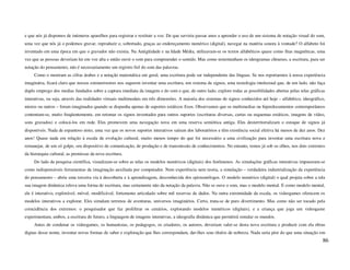 e que nós já dispomos de inúmeros aparelhos para registrar e restituir a voz. De que serviria passar anos a aprender o uso de um sistema de notação visual do som,
uma vez que nós já o podemos gravar, reproduzir e, sobretudo, graças ao endereçamento numérico (digital), navegar na matéria sonora à vontade? O alfabeto foi
inventado em uma época em que o gravador não existia. Na Antigüidade e na Idade Média, utilizavam-se os textos alfabéticos quase como fitas magnéticas, uma
vez que as pessoas deveriam ler em voz alta e então ouvir o som para compreender o sentido. Mas como testemunham os ideogramas chineses, a escritura, para ser
notação do pensamento, não é necessariamente um registro fiel do som das palavras.
     Como o mostram as cifras árabes e a notação matemática em geral, uma escritura pode ser independente das línguas. Se nos reportarmos à nossa experiência
imaginária, ficará claro que nossos extraterrestres nos sugerem inventar uma escritura, um sistema de signos, uma tecnologia intelectual que, de um lado, não faça
duplo emprego dos medias fundados sobre a captura imediata da imagem e do som e que, de outro lado, explore todas as possibilidades abertas pelas telas gráficas
interativas, ou seja, através das realidades virtuais multimodais em três dimensões. A maioria dos sistemas de signos conhecidos até hoje – alfabético, ideográfico,
mistos ou outros – foram imaginados quando se dispunha apenas de suportes estáticos fixos. Observamos que os multimedias ou hiperdocumentos contemporâneos
contentam-se, muito freqüentemente, em retomar os signos inventados para outros suportes (escrituras diversas, cartas ou esquemas estáticos, imagens de vídeo,
sons gravados) e colocá-los em rede. Eles promovem uma navegação nova em uma reserva semiótica antiga. Eles desterritorializam o estoque de signos já
disponíveis. Nada de espantoso nisto, uma vez que os novos suportes interativos saíram dos laboratórios e têm existência social efetiva há menos de dez anos. Dez
anos! Quase nada em relação à escala de evolução cultural, muito menos tempo do que foi necessário a uma civilização para inventar uma escritura nova e
remanejar, de um só golpe, seu dispositivo de comunicação, de produção e de transmissão de conhecimentos. No entanto, temos já sob os olhos, nos dois extremos
da hierarquia cultural, as premissas da nova escritura.
     Do lado da pesquisa científica, visualizam-se sobre as telas os modelos numéricos (digitais) dos fenômenos. As simulações gráficas interativas impuseram-se
como indispensáveis ferramentas da imaginação auxiliada por computador. Nem experiência nem teoria, a simulação – verdadeira industrialização da experiência
do pensamento – abriu uma terceira via à descoberta e à aprendizagem, desconhecida dos epistemólogos. O modelo numérico (digital) o qual projeta sobre a tela
sua imagem dinâmica releva uma forma de escritura, mas certamente não da notação da palavra. Não se ouve o som, mas o modelo mental. E como modelo mental,
ele é interativo, explorável, móvel, modificável, fortemente articulado sobre mil reservas de dados. Na outra extremidade da escala, os videogames oferecem os
modelos interativos a explorar. Eles simulam terrenos de aventuras, universos imaginários. Certo, trata-se de puro divertimento. Mas como não ser tocado pela
coincidência dos extremos: o pesquisador que faz proliferar os cenários, explorando modelos numéricos (digitais), e a criança que joga um videogame
experimentam, ambos, a escritura do futuro, a linguagem de imagens interativas, a ideografia dinâmica que permitirá simular os mundos.
     Antes de condenar os videogames, os humanistas, os pedagogos, os criadores, os autores, deveriam valer-se desta nova escritura e produzir com ela obras
dignas desse nome, inventar novas formas de saber e exploração que lhes correspondam, dar-lhes seus títulos de nobreza. Nada seria pior do que uma situação em
                                                                                                                                                                  86
 