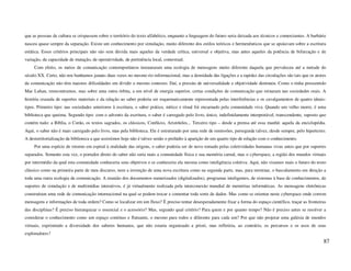 que as pessoas de cultura se crispassem sobre o território do texto alfabético, enquanto a linguagem do futuro seria deixada aos técnicos e comerciantes. A barbárie
nasceu quase sempre da separação. Existe um conhecimento por simulação, muito diferente dos estilos teóricos e hermenêuticos que se apoiavam sobre a escritura
estática. Esses critérios principais não são sem dúvida mais aqueles da verdade crítica, universal e objetiva, mas antes aqueles da potência de bifurcação e de
variação, da capacidade de mutação, de operatividade, de pertinência local, contextual.
     Com efeito, os meios de comunicação contemporâneos instauraram uma ecologia de mensagens muito diferente daquela que prevaleceu até a metade do
século XX. Certo, não nos banhamos jamais duas vezes no mesmo rio informacional, mas a densidade das ligações e a rapidez das circulações são tais que os atores
da comunicação não têm maiores dificuldades em dividir o mesmo contexto. Daí, a pressão de universalidade e objetividade diminuiu. Como o tinha pressentido
Mac Luhan, reencontramos, mas sobre uma outra órbita, a um nível de energia superior, certas condições de comunicação que reinaram nas sociedades orais. A
história cruzada de suportes materiais e da relação ao saber poderia ser esquematicamente representada pelas interferências e os cavalgamentos de quatro ideais-
tipos. Primeiro tipo: nas sociedades anteriores à escritura, o saber prático, mítico e ritual foi encarnado pela comunidade viva. Quando um velho morre, é uma
biblioteca que queima. Segundo tipo: com o advento da escritura, o saber é carregado pelo livro, único, indefinidamente interpretável, transcendente, suposto que
contém tudo: a Bíblia, o Corão, os textos sagrados, os clássicos, Confúcio, Aristóteles... Terceiro tipo – desde a prensa até essa manhã: aquela da enciclopédia.
Aqui, o saber não é mais carregado pelo livro, mas pela biblioteca. Ele é estruturado por uma rede de remissões, perseguida talvez, desde sempre, pelo hipertexto.
A desterritorialização da biblioteca a que assistimos hoje não é talvez senão o prelúdio à aparição de um quarto tipo de relação com o conhecimento.
     Por uma espécie de retorno em espiral à oralidade das origens, o saber poderia ser de novo tomado pelas coletividades humanas vivas antes que por suportes
separados. Somente esta vez, o portador direto do saber não seria mais a comunidade física e sua memória carnal, mas o cyberspace, a região dos mundos virtuais
por intermédio da qual esta comunidade conheceria seus objetivos e se conheceria ela mesma como inteligência coletiva. Aqui, não visamos mais o futuro do texto
clássico como na primeira parte de meu discurso, nem a invenção de uma nova escritura como na segunda parte, mas, para terminar, o basculamento em direção a
toda uma outra ecologia da comunicação. A reunião dos documentos numerizados (digitalizados), programas inteligentes, de sistemas à base de conhecimentos, de
suportes de simulação e de multimídias interativos, é já virtualmente realizada pela interconexão mundial de memórias informáticas. As mensagens eletrônicas
construíram uma rede de comunicação internacional na qual se podem trocar e comentar toda sorte de dados. Mas como se orientar neste cyberspace onde correm
mensagens e informações de toda ordem? Como se localizar em um fluxo? É preciso tentar desesperadamente fixar a forma do espaço científico, traçar as fronteiras
das disciplinas? É preciso hierarquizar o essencial e o acessório? Mas, segundo qual critério? Para quem e por quanto tempo? Não é preciso antes se resolver a
considerar o conhecimento como um espaço contínuo e flutuante, o mesmo para todos e diferente para cada um? Por que não projetar uma galáxia de mundos
virtuais, exprimindo a diversidade dos saberes humanos, que não estaria organizado a priori, mas refletiria, ao contrário, os percursos e os usos de seus
exploradores?
                                                                                                                                                                  87
 