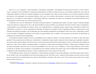 Quase vivas, essas cosmopedias(2) seriam estruturadas e reestruturadas, cartografadas e recartografadas em tempo real pela escritura e a leitura coletivas.
Assim, o cyberspace de uma comunidade se reorganizaria automaticamente em função da relação movente que seus membros estabeleceriam com a massa de
conhecimentos disponíveis. Desde que o indivíduo mergulhasse em uma cosmopedia, todo o espaço do saber reordenar-se-ia em torno dele, segundo sua história,
seus interesses, suas interrogações, suas enunciações anteriores. Tudo o que a ele se referisse estaria próximo, ao alcance da mão. O que lhe importasse pouco
distanciar-se-ia. As distâncias aí seriam subjetivas, as proximidades refletiriam as significações em contexto. As cosmopedias do século XXI não fariam mais as
pessoas girarem em torno do saber, mas o saber em torno das pessoas.
     O dispositivo das árvores de conhecimentos(3) doravante tecnicamente disponível é a prefiguração deste projeto. Até agora, visaram-se sobretudo realidades
virtuais que simulavam os espaços físicos. Ora, eu falo aqui de produções de espaços simbólicos, que exprimiriam sob forma de mundos virtuais as significações e
o saberes próprios a uma coletividade. Esses espaços virtuais, com a implicação direta e a componente tátil que a palavra sugere, exprimiriam em tempo real os
conhecimentos, os interesses, os atos de comunicação da coletividade. Na perspectiva dos mundos virtuais de significações divididas, a comunicação não é mais
concebida como difusão de mensagens, troca de informação, mas como emergência continuada de uma inteligência coletiva. Não se deve, evidentemente, concebê-
la como uma fusão de inteligências individuais em uma espécie de magma indistinto, mas, ao contrário, como um processo de crescimento, de diferenciação, de
ramificação e de retomada mutual de singularidades.
     Os instrumentos numéricos (digitais) oferecem a possibilidade de uma evolução em direção a uma maior democracia em relação ao saber. Mas nada é
garantido. A hora na qual cada um reconhece que o conhecimento é o fundamento do poder, quando se repete por todos os lugares que a capacidade de aprender e
de inventar sustenta o poder econômico, não há talvez outra via para uma renovação da democracia que não imaginar e colocar em obra formas não-excludentes de
relação com o saber. Com este objetivo, a ideografia dinâmica, a cosmopedia, os mundos virtuais de significação dividida, o cyberspace para a inteligência coletiva
são utopias que proponho à discussão crítica. Se nunca tais possibilidades virem o dia, então o Livro, a biblioteca, o imenso corpus proliferante e louco do saber,
cessariam de nos sobrepor e de nos desenganar. A transcendência do texto começaria a declinar. Nós seríamos, talvez, menos irradiados pelo espetáculo mediático.
A imanência do saber à humanidade que o produz e o utiliza, a imanência do povo ao texto, tornar-se-ía mais visível.
     Por intermédio dos espaços virtuais que os exprimiriam, os coletivos humanos se jogariam a uma escritura abundante, a uma leitura inventiva deles mesmos e
de seus mundos. Como certos manifestantes desse fim de século gritaram nas ruas “Nós somos o povo”, poderemos então pronunciar uma frase um pouco bizarra,
mas que ressoará de todo seu sentido quando nossos corpos de saber habitarem o cyberspace: “Nós somos o texto.” E nós seremos um povo tanto mais livre quanto
mais nós formos um texto vivo.
     _______________
     * Tradução de Celso Cândido. Assistência e consultoria de termos técnicos por João Batista. Edição-de-texto por Cássia Corintha Pinto.

                                                                                                                                                                 88
 