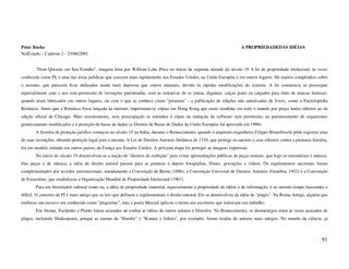 Peter Burke                                                                                                               A PROPRIEDADEDAS IDÉIAS
NetEstado – Caderno 2 - 25/06/2001


        "Dom Quixote em Seu Estúdio", imagem feita por William Lake Price no início da segunda metade do século 19 A lei de propriedade intelectual, às vezes
conhecida como PI, é uma das áreas jurídicas que crescem mais rapidamente nos Estados Unidos, na União Européia e em outros lugares. Há muitos compêndios sobre
o assunto, que parecem ficar defasados ainda mais depressa que outros manuais, devido às rápidas modificações do sistema. A lei costumava se preocupar
especialmente com o uso sem permissão de invenções patenteadas, com as tentativas de se imitar, digamos, calças jeans ou calçados para tênis de marcas famosas,
quando eram fabricados em outros lugares, ou com o que se conhece como "pirataria" - a publicação de edições não autorizadas de livros, como a Enciclopédia
Britânica. Antes que a Britânica fosse lançada na internet, imprimiam-se cópias em Hong Kong que eram vendidas em todo o mundo por preço muito inferior ao da
edição oficial de Chicago. Mais recentemente, essa preocupação se estendeu à cópia ou imitação de software sem permissão, ao patenteamento de organismos
geneticamente modificados e à proteção de bases de dados (a Diretriz de Bases de Dados da União Européia foi aprovada em 1996).
        A história da proteção jurídica começou no século 15 na Itália, durante o Renascimento, quando o arquiteto-engenheiro Filippo Brunelleschi pôde registrar uma
de suas invenções, obtendo proteção legal para a mesma. A Lei de Direitos Autorais britânica de 1710, que protege os autores e seus editores contra a pirataria literária,
foi um modelo imitado em outros países, da França aos Estados Unidos. A próxima etapa foi proteger as imagens impressas.
        No início do século 19 desenvolveu-se a noção de "direitos de exibição" para evitar apresentações públicas de peças teatrais, que logo se estenderam à música.
Das peças e da música, a idéia do direito autoral passou para as pinturas e depois fotografias, filmes, gravações e vídeos. Os regulamentos nacionais foram
complementados por acordos internacionais, notadamente a Convenção de Berna (1886), a Convenção Universal de Direitos Autorais (Genebra, 1952) e a Convenção
de Estocolmo, que estabeleceu a Organização Mundial de Propriedade Intelectual (1967).
        Para um historiador cultural como eu, a idéia de propriedade imaterial, especialmente a propriedade de idéias e de informação, é ao mesmo tempo fascinante e
difícil. O conceito de PI é mais antigo que as leis que definem e regulamentam o direito autoral. Ele se desenvolveu da idéia de "plágio". Na Roma Antiga, alguém que
roubasse um escravo era conhecido como "plagiarius", mas o poeta Marcial aplicou o termo aos escritores que imitavam seu trabalho.
        Em Atenas, Eurípides e Platão foram acusados de roubar as idéias de outros autores e filósofos. No Renascimento, os dramaturgos eram às vezes acusados de
plágio, incluindo Shakespeare, porque as tramas de "Hamlet" e "Romeu e Julieta", por exemplo, foram tiradas de autores mais antigos. No mundo da ciência, já



                                                                                                                                                                      91
 