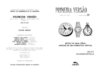 UNIVERSIDADE FEDERAL DE RONDÔNIA (UFRO)
      CENTRO DE HERMENÊUTICA DO PRESENTE                      PRIMEIRA VERSÃO
                                                                ISSN 1517-5421     lathé biosa   33
          PRIMEIRA VERSÃO
     ANO I, Nº33 - JANEIRO - PORTO VELHO, 2002
                        VOLUME III

                       ISSN 1517-5421


                         EDITOR
                   NILSON SANTOS


                 CONSELHO EDITORIAL
            ALBERTO LINS CALDAS - História
             ARNEIDE CEMIN - Antropologia
            FABÍOLA LINS CALDAS - História
         JOSÉ JANUÁRIO DO AMARAL - Geografia
                MIGUEL NENEVÉ - Letras                               MITOS TAL QUAL VÍRUS:
            VALDEMIR MIOTELLO - Filosofia
                                                               ANÁLISE DE UMA NARRATIVA VIRTUAL
Os textos de até 5 laudas, tamanho de folha A4, fonte Times
New Roman 11, espaço 1.5, formatados em “Word for Windows”
           deverão ser encaminhados para e-mail:

                     nilson@unir.br                                                        ARI OTT
                     CAIXA POSTAL 775
                                                                                 WALDEMIR MIOTELLO
                     CEP: 78.900-970
                      PORTO VELHO-RO


                TIRAGEM 200 EXEMPLARES


      EDITORA UNIVERSIDADE FEDERAL DE RONDÔNIA
 