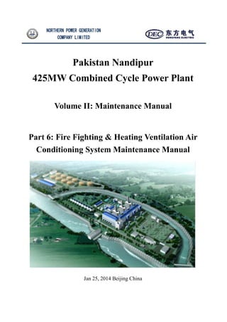 NORTHERN POWER GENERATION
COMPANY LIMITED
Pakistan Nandipur
425MW Combined Cycle Power Plant
Volume II: Maintenance Manual
Part 6: Fire Fighting & Heating Ventilation Air
Conditioning System Maintenance Manual
Jan 25, 2014 Beijing China
 