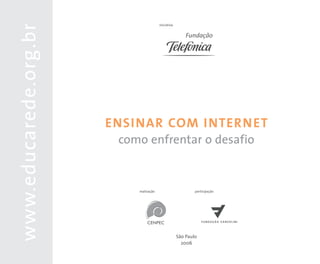 www.educarede.org.br                    iniciativa




                       ENSINAR COM INTERNET
                        como enfrentar o desafio


                           realização                        participação




                                                     São Paulo
                                                       2006
 