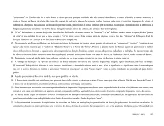 “esvaziantes”: na Comédia não há o vazio denso, o vácuo que atrai qualquer realidade, não há o contra Sainte-Beuve, o contra a história, o contra a natureza, o
  contra a língua: na Busca, tão cheia, tão plena, tão impada de tudo até a náusea, há somente brechas imensas onde corre o vento das linguagens da leitura. A
  nobreza ou a burguesia balzaquianas são estudáveis por marxismos, positivismos e teorias literárias; por economias, sociologias e estruturalismos; a nobreza ou a
  burguesia proustiana não existe: são dobras falsas, miragens textuais, vícios das críticas, das leituras e das historiografias.
14 - O “eu” balzaquiano é o mesmo dos jornais, das ciências, da filosofia, do senso comum, da “literatura”: o “eu” da Busca mente: síntese e superação dos “pontos
  de vista”, é uma nulidade de ser que se torna sempre o “eu” do leitor: sempre fora: sempre além das páginas: como o fora das “Meninas” de Velásquez. É ali de
  fora que vem esse “eu”: esse eu é um fora: tudo na Busca está sempre fora.
15 - No entanto há um Proust em Balzac, um horizonte de leitura, de literatura, de vazio e vácuo: quando ele deixa de ser “romancista”, “escritor”, “cronista da sua
  época”: da mesma maneira que o Flaubert de “Madame Bovary” e o Nerval de “Silvia”, Proust é o grande mestre de Balzac: aquele de quem nasce o melhor
  desses três escritores. Inverter a equação seria não compreender as direções literárias, sempre opostas, dispersivas, radiculares e múltiplas. Ao mesmo tempo não
  há a Busca sem mim (leitor, obsessivo numa busca qualquer): portanto, assim como Proust vem antes de Balzac, de Flaubert ou Nerval, venho eu antes de Proust.
16 - Exatamente porque ali não há nada é que podemos ver tudo, ou ver o que sempre se quis ver, ou o que se disse que lá estaria para ver.
17 - A “energia de decifração” e a “procura de essência” da Busca reduzem o universo a uma explosão de palavras, imagens, signos em choque, em fluxo, no tempo.
  O “resultado” holográfico da leitura é o vazio (sempre insuficiente): a densidade máxima anula o som, a luz, o significado, o significante: tudo é arrastado para
  não-ser: e assim a literatura se realiza: o que parece “retrato de uma época” se torna “buraco negro”: todas as outras realidades são arrastadas ali para dentro:
  poíésis.
18 - Aquele que encontra a Busca vai perdê-la, mas quem perdê-la vai achá-la.
19 - A Busca deve coincidir com uma busca para que essa busca infle o vazio, o vácuo que o atraiu. É essa busca que criará a Busca. Não há uma Busca de Proust: é
  o único, ou um dos primeiros, escritores sem busca, sem escritura, sem língua, sem matéria.
20 - Uma literatura que nos assalta com uma superabundância de impressões: linguagem sem chaves: essa impossibilidade de achar o fio (labirinto sem centro, sem
  entrada e sem saída: sem labirinto), de agarrar o animal, conjugando conflitos, açulando forças, destravando obsessões, compondo linguagens, vozes, dis-cursos.
21 - Na busca não há sequer um narrador: o Marcel é somente um dos múltiplos narradores articulados, camuflados em dobradiças, em aparências: há narradores até
  para frases articuladas: essa multiplicidade cria a ilusão de um único narrador: ilusão do próprio “autor”.
22 - A hiperdensidade (o acumulo de duplicidades, de inversões, de fluíres, de multiplicações generalizadas, de descrições galopantes, de minúcias encadeadas, de
  articulações distantes ou muito próximas) cria o inverso do denso, do real, do concreto: faz desaparecer o ser: só na aparência há alguma coisa. Obscuridade em


                                                                                                                                             ISSN 1517 - 5421    104
 