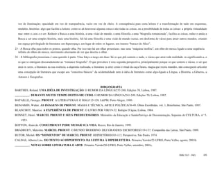 vez de iluminação; opacidade em vez de transparência, vazio em vez de cheio. A conseqüência para certa leitura é a transformação de tudo em esquemas,
  modelos, histórias: algo que facilite a leitura: como se ali houvesse alguma coisa e não todas as coisas, ou a possibilidade de todas as coisas: a própria virtualidade
  nua: entre o caos e o ser. Reduzir a Busca a uma história, a uma visão de mundo, a uma filosofia a uma “biografia romanceada”, facilita as coisas, reduz e anula a
  Busca a ser uma simples história, mais uma história. Ali há uma filosofia e uma visão de mundo vazias, em desforma de vácuo para atrair outros mundos, criando
  um espaço privilegiado de literatura: um hiperespaço, um lugar de todos os lugares, um imenso “buraco de Alice”.
23 - A Busca olha para todos os pontos, quando olha. Por isso não há um olhar proustiano, mas uma “máquina insólita”, um olho-de-mosca ligado a uma seqüência
  infinita de olhos-de-mosca, movimento alucinante de ver que descria o olhar.
24 - A bibliografia proustiana é uma questão à parte. Uma força a rasga em duas: há os que pré-sentem o nada, o vácuo que atrai toda realidade, re-significando-a, e
  os que se entregam descaradamente ao “romance biografia”. O que prevalece é esta segunda perspectiva, principalmente porque os que sentem o vácuo, o ser que
  atrai os seres, a literatura na sua essência, a alquimia realizada, a literatura (a arte) como o ritual da caça futura, magia que recria mundos, não conseguem articular
  uma concepção de literatura que escape aos “conceitos básicos” da ocidentalidade nem à idéia de literatura como algo-ligado a Língua, a História, a Gêneros, a
  Autores e Geografias.


                                                     BIBLIOGRAFIA
BARTHES, Roland. UMA IDÉIA DE INVESTIGAÇÃO. O RUMOR DA LÍNGUA/237-240, Edições 70, Lisboa, 1987.
__________. DURANTE MUITO TEMPO DEITEI-ME CEDO. O RUMOR DA LÍNGUA/241-249, Edições 70, Lisboa, 1987.
BATAILLE, Georges. PROUST. A LITERATURA E O MAL/115-128. L&PM, Porto Alegre, 1989.
BENJAMIN, Walter. AS IMAGENS DE PROUST. MAGIA E TÉCNICA, ARTE E POLÍTICA/36-49. Obras Escolhidas, vol. 1, Brasiliense, São Paulo, 1987.
BLANCHOT, Maurice. A EXPERIÊNCIA DE PROUST. O LIVRO POR VIR/19-32. Relógio D’água, Lisboa, 1984.
BONNET, Henri. MARCEL PROUST E SEUS PREDECESSORES. Ministério da Educação e Saúde/Serviço de Documentação, Separata de CULTURA, n° 5,
     1953.
BOTTON, Alain de. COMO PROUST PODE MUDAR SUA VIDA. Rocco, Rio de Janeiro, 1999.
BRADBURY, Malcolm. MARCEL PROUST. O MUNDO MODERNO: DEZ GRANDES ESCRITORES/119-137. Companhia das Letras, São Paulo, 1989.
BUTOR, Michel. OS “MOMENTOS” DE MARCEL PROUST. REPERTÓRIO/103-112, Perspectiva, São Paulo, 1974.
CALDAS, Alberto Lins. DO TEXTO AO HIPERTEXTO: DA LEITURA À HIPERLEITURA. Primeira Versão/22-UFRO, Porto Velho, agosto, 2001b.
__________. NOTAS SOBRE LITERATURA E ARTE. Primeira Versão/50-UFRO, Porto Velho, setembro, 2001c.


                                                                                                                                                 ISSN 1517 - 5421     105
 