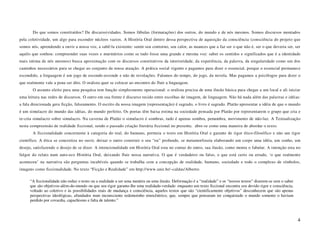 Do que somos constituídos? De discurssividades. Somos fábulas (formatações) dos outros, do mundo e de nós mesmos. Somos discursos montados
pela coletividade, um algo para esconder núcleos vazios. A História Oral dentro dessa perspectiva de aquisição da consciência (consciência do projeto que
somos nós, aprendendo a ouvir a nossa voz, a sabê-la existente: sentir seu contorno, seu calor, as nuances que a faz ser o que não é, ser o que deveria ser, ser
aquilo que sonhou: compreender suas vozes e murmúrios como se tudo fosse uma grande e mesma voz: saber os sentidos e significados que é a identidade
mais intima de nós mesmos) busca aproximação com os discursos constitutivos da interioridade, da experiência, da palavra, da singularidade como um dos
caminhos necessários para se chegar ao conjunto da nossa atuação. A prática social vigente e pagamos para dizer o essencial, porque o essencial permanece
escondido, a linguagem é um jogo de esconde-esconde e não de revelações. Falamos do tempo, do jogo, da novela. Mas pagamos a psicólogos para dizer o
que realmente vale a pena ser dito. O oralista quer se colocar ao encontro do fluir a linguagem.
       O assunto eleito para uma pesquisa tem função simplesmente operacional: o oralista precisa de uma ilusão básica para chegar a um local e ali iniciar
uma leitura nas redes de discursos. O outro em sua frente é discurso tecido entre escolhas de imagem, de linguagem. Não há nada além das palavras e idéias:
a fala direcionada gera ficção, falseamento. O escrito da nossa imagem (representação) é sagrado, o livro é sagrado. Platão apresentar a idéia de que o mundo
é um simulacro do mundo das idéias, do mundo perfeito. Os poetas têm baixa estima na sociedade pensada por Platão por representarem o grupo que cria e
re-cria simulacro sobre simulacro. Na caverna de Platão o simulacro é sombras, tudo é apenas sombra, penumbra, movimento de não-luz. A Textualização
nesta compreensão de realidade ficcional, sendo o passado criação literária ficcional no presente, abre-se como uma maneira de abordar o texto.
       A ficcionalidade concernente à categoria do real, do humano, permeia o texto em História Oral e garante de rigor ético-filosófico e não um rigor
científico. A ética se concretiza no ouvir, deixar o outro construir o seu “eu” profundo, se metamorfoseia elaborando um corpo uma idéia, um sonho, um
desejo, satisfazendo o desejo de se dizer. A intencionalidade em História Oral esta no contar do outro, sua ilusão, como monta o fabular. A intenção esta no
fulgor do relato num auto-eco História Oral, deixando fluir nossa narrativa. O que é verdadeiro ou falso, o que está certo ou errado, ‘o que realmente
aconteceu’ na narrativa são perguntas incabíveis quando se trabalha com a concepção de realidade, humano, sociedade e todo o complexo de símbolos,
imagens como ficcionalidade. No texto “Ficção e Realidade” em http://www.unir.br/~caldas/Alberto:

      “A ficcionalidade não reduz o texto ou a realidade a ser uma mentira ou uma ilusão. Deformação é a “realidade” e os “nossos textos” dizerem-se sem o saber
      que são objetivos-além-do-mundo ou que seu rigor garante-lhe uma realidade-verdade: enquanto um texto ficcional encontra seu devido rigor e consciência,
      voltado ao coletivo e às possibilidades reais de mudança e consciência, aqueles textos que são “cientificamente objetivos” desconhecem que são apenas
      perspectivas ideológicas, afundados num inconsciente redemoinho etnocêntrico, que, sempre que pensaram ter conquistado o mundo somente o haviam
      perdido por covardia, capachismo e falta de talento.”



                                                                                                                                                                   4
 