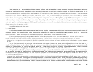 Antes do baile do dia 1º de Maio a noite Pereira em completo estado de nudez de emboscada, e armado de rewolver, agredio ao cidadão Maia e Mello, este
conductor de trem e aquelle carteiro ambulante do correio, e quando reconhecidos, desculpou-se o desordeiro, allegando que julgava ser algum soldado que ele
esperava para dar um tiro! O respeitável ancião Cel. Vicente Maia, que nesta localidade com os applausos e acatamento da população, exerce o cargo de Agente do
Correio, não escapou da sanha de Pereira, que o insultou publicamente, porque o digno funccionario não lhe quis entregar uma carta de uma mulher, sem ordem da
mesma. Pereira, ainda o crapula, quando nada fazia, agredia e forçava em suas proprias casas, as mulheres publicas para fins libidinosos, conseguindo o seu intento,
dadas as condições de superioridade= sexo, força e arma-. Deste Modo, o deportado do “Satélite” ia levando tudo de vencida, pela impunidade que sempre gozou,
sendo certo e publico nesta localidade, que o ex- Sub-Delegado Senr. Simpliciano, por covardia talvez, depois de desrespeitado e corrido pelo desordeiro, o mandou
chamar para servir de seu agente de policia!!!
        Eis o famigerado Pereira, Exmo. Senr.!
(.....) (Segue defesa)
        O documento faz parte de processo criminal do ano de 1916, portanto, cinco anos após o ocorrido. Francisco Pereira residia na localidade de
Presidente Marques, hoje conhecida como Abunã, às margens do Rio Madeira. É qualificado como natural do Rio de Janeiro, declara ter a profissão de
Foguista e diz ter 23 anos de idade, o que nos leva a deduzir que possuía apenas 18 anos quando da horrenda viagem.
        O processo foi instaurado em razão de ter o Alferez Henrique de Carvalho, em operação policial para captura de Francisco, disparado um tiro contra sua
pessoa. Acusado de tentativa de homicídio, o Alferez defende-se alegando ser Francisco Pereira um dos sobreviventes do Satélite, portanto, um bandido.
   Instaurado em 1916, o processo encerra-se em 1917, por falta de impulso do Promotor de Justiça da Comarca de Santo Antonio do Rio Madeira, conforme despacho
   do Juiz.
         No ano de 1920 encontramos um processo de homicídio ocorrido na localidade de Fortaleza do Abunã, onde Argemiro Parente é acusado de ter dado fim a
vida de um Francisco Pereira, que não podemos afirmar seja o mesmo, por não existir nenhum dado da vítima no processo. Contudo, em sua defesa, Argemiro desfia
uma lista dos crimes praticados por Francisco da cidade de Manaus até o Estado do Acre, alegando ser este pessoa conhecida por desordeira, o medo e o terror da
região, colocando em pânico toda a população. Nos dois momentos, segundo os réus, a própria polícia morria de medo de Francisco.
         O estigma de ter amedrontado a polícia e a população carioca vai perseguir a cada um dos tripulantes do Satélite como marca pessoal. Não nos parece razoável
que as intrépidas autoridades da época estivessem realmente amedrontadas frente a um indivíduo ou um grupo de indivíduos vivendo ou tentando sobreviver
isoladamente na região, principalmente tendo-se em conta de que cada seringalista, em seu feudo absoluto, exercia poder de polícia e mando quase absolutos sobre o
seu território e o que nele habitava.
   A questão reside na origem dessas pessoas e de seus antecedentes políticos, isto é, em como o terror infundido a população do Rio de Janeiro frente a ameaça dos
   revoltosos em destruir a cidade foi transportado para a região pelos meios de comunicação disponíveis à época. Assim, cada cidadão, cada indivíduo se transformou
   em um agente do interesse governamental em neutralizar e destruir o elemento tido como pernicioso. Para consecução desse objetivo tudo era permitido. O passe de
   mágica que solucionava ou explicava qualquer violência cometida era apontar um dos “bandidos” do Barco Satélite, complementando a acusação com descrição


                                                                                                                                          ISSN 1517 - 5421        43
 
