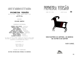 UNIVERSIDADE FEDERAL DE RONDÔNIA (UFRO)
      CENTRO DE HERMENÊUTICA DO PRESENTE                      PRIMEIRA VERSÃO                 58
          PRIMEIRA VERSÃO                                      ISSN 1517-5421   lathé biosa

      ANO II, Nº58 – JULHO - PORTO VELHO, 2002
                        VOLUME IV
                       ISSN 1517-5421


                         EDITOR
                   NILSON SANTOS

                 CONSELHO EDITORIAL
            ALBERTO LINS CALDAS - História
             ARNEIDE CEMIN - Antropologia
                ARTUR MORETTI - Física
               CELSO FERRAREZI - Letras
            FABÍOLA LINS CALDAS - História
         JOSÉ JANUÁRIO DO AMARAL – Geografia
        MARIA CELESTE SAID MARQUES - Educação
               MARIO COZZUOL - Biologia
                MIGUEL NENEVÉ - Letras
            VALDEMIR MIOTELLO – Filosofia
Os textos de até 5 laudas, tamanho de folha A4, fonte Times
                                                               NOS RASTROS DA LEITURA, AS MARCAS
New Roman 11, espaço 1.5, formatados em “Word for Windows”           DO AUTOR E DO LEITOR
           deverão ser encaminhados para e-mail:

                     nilson@unir.br

                     CAIXA POSTAL 775
                                                                                        NAIR GURGEL
                     CEP: 78.900-970
                      PORTO VELHO-RO



                TIRAGEM 200 EXEMPLARES

      EDITORA UNIVERSIDADE FEDERAL DE RONDÔNIA

                                                                                                   66
 