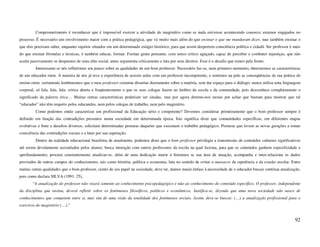 Comprometimento é reconhecer que é impossível exercer a atividade do magistério como se nada estivesse acontecendo conosco; estamos engajados no
processo. É necessário um envolvimento maior com a prática pedagógica, que vá muito mais além do que ensinar o que me mandaram dizer, mas também ensinar o
que eles precisam saber, enquanto sujeitos situados em um determinado estágio histórico, para que assim despertem consciência política e cidadã. Ser professor é mais
do que ensinar fórmulas e técnicas, é também educar, formar. Formar gente pensante, com senso crítico aguçado, capaz de perceber e combater injustiças, que não
aceite passivamente os desparates de uma elite social, antes argumenta criticamente e luta por seus direitos. Esse é o desafio que temos pela frente.
         Interessante se nós refletirmos um pouco sobre as qualidades de um bom professor. Necessário faz-se, num primeiro momento, detectarmos as características
de um educador ruim. A maioria de nós já teve a experiência de assistir aulas com um professor incompetente, e sentimos na pele as conseqüências de sua prática de
ensino ruim: certamente lembraremos que o mau professor costuma dissertar diariamente sobre a matéria, sem dar espaço para o diálogo; nunca utiliza uma linguagem
corporal, só fala, fala, fala; critica aberta e freqüentemente o que os seus colegas fazem no âmbito da escola e da comunidade, pois desconhece completamente o
significado da palavra ética… Muitas outras características poderiam ser citadas, mas por agora detemo-nos nestas por achar que bastam para mostrar que tal
“educador” não têm respeito pelos educandos, nem pelos colegas de trabalho, nem pelo magistério.
         Como podemos então caracterizar um profissional da Educação sério e competente? Devemos considerar primeiramente que o bom professor sempre é
definido em função das contradições presentes numa sociedade em determinada época. Isto significa dizer que comunidades específicas, em diferentes etapas
evolutivas e frete a desafios diversos, solicitam determinadas posturas daqueles que executam o trabalho pedagógico. Posturas que levem as novas gerações a tomar
consciência das contradições sociais e a lutar por sua superação.
         Dentro da realidade educacional brasileira de atualmente, podemos dizer que o bom professor privilegia a transmissão de conteúdos culturais significativos
até serem devidamente assimilados pelos alunos; busca interação com outros professores da escola na qual leciona, para que os conteúdos ganhem especificidade e
aprofundamento; procura constantemente atualizar-se, além de uma dedicação maior à literatura se sua área de atuação, acompanha e inter-relaciona os dados
provindos de outros campos do conhecimento, tais como história, política e economia; luta no sentido de evitar o massacre da repetência e da evasão escolar. Entre
muitas outras qualidades que o bom professor, ciente de seu papel na sociedade, deve ter, damos maior ênfase à necessidade de o educador buscar contínua atualização,
pois como declara SILVA (1991: 25),
        “A atualização do professor não visará somente ao conhecimento psicopedagógico e não ao conhecimento do conteúdo específico. O professor, independente
da disciplina que ensina, deverá refletir sobre os fenômenos filosóficos, políticos e econômicos. Justifica-se, dizendo que uma nova sociedade não nasce de
conhecimentos que competem entre si, mas sim de uma visão da totalidade dos fenômenos sociais. Assim, deve-se buscar, (…) a atualização profissional para o
exercício do magistério (…).”


                                                                                                                                                                 92
 