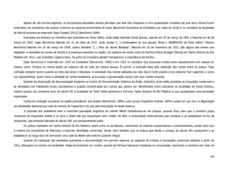 Apesar de não termos registros, os documentos estudados deixam perceber que eles não chegaram a uma organização completa vez que seus mortos foram
enterrados em cemitérios não judeus conforme os registros encontrados de Isaac Benchimol (Cemitério da Candelária por volta de 1910) e no cemitério da localidade
de Abunã encontra-se enterrado Isaac Essabá (1913) (Benchimol.1999).
        Inscrições em túmulos no Cemitério dos Inocentes em Porto Velho, onde estão Salomão David Quirub, nascido em 07 de março de 1891 e falecido em 06 de
março de 1942; Isaac Benchimol falecido em 21 de julho de 1927, onde consta “(...) homenagem de sua esposa, filhos e HEBRAICOS de Porto Velho”; Marcos
Benchimol falecido em 25 de março de 1938; Lazaro Bohabot “(...) filho de Jayme Bohabot”, falecido em 10 de novembro de 1922, são alguns dos nomes que
registram a variedade de nomes de família e a presença marcante na região. Os registros de morte como da Senhora Reina Buzaglo falecida em Santo Antonio do Rio
Madeira em 1913, cujo inventário registra bens. Os autos de inventário deixam transparecer a importância da família.
        Isaac Benchimol é enterrado em 1910 na Candelária (Benchimol, 1999) e em 1923 no cemitério dos Inocentes consta outro sepultamento com pessoa do
mesmo nome. Embora os nomes sejam os mesmos não se trata da mesma pessoa. É comum a confusão feita pela repetição dos nomes entre os judeus. Essa
confusão também ocorre quando se trata dos sírios e libaneses. A variedade dos nomes adotados por eles não é muito grande e era costume ficar repetindo o nome
nos descendentes, assim como a utilização de nomes brasileiros, procurando a aproximação sonora com seus nomes originais.
        Quando da observação da documentação existente no Centro de Documentação Histórica do Poder Judiciário, onde estão anotadas as transações comerciais e
as atividades dos habitantes locais, percebemos a grande concentração dos nomes que podem ser identificados como hebraicos na localidade de Santo Antonio,
mesmo porque nos primeiros anos do século XX a localidade de Porto Velho pertencia a Ferrovia. Santo Antonio do Rio Madeira é que apresentava uma sociedade
organizada.
        Conforme anotação os judeus na região precederam aos árabes (Benchimol, 1999), outro grupo migratório notável. Jeffrey Lesser em seu livro A Negociação
da Identidade Nacional que trata da minoria de migrantes e da luta pela etnicidade no Brasil observa:
        A surpresa dos brasileiros ante a crescente população originária do oriente Médio transformou-se em choque, quando ficou claro que o primeiro grupo
numeroso de imigrantes árabes a vir para o Brasil não era muçulmano nem cristão. De fato, a comunidade norte-africana que começou a se estabelecer na foz do
Amazonas, nas primeiras décadas do século XIX, era exclusivamente judia.
        Os judeus instalados em Santo Antonio do Rio Madeira, assim como os de Manaus, mantinham as mesmas características e comportamento, sendo certo que
a maioria era procedente de Marrocos e exerciam atividades comerciais. Sendo claro também que os judeus que desde o começo do século XIX começaram a se
estabelecer ao longo dos rios formavam uma rede de Belém até onde foi possível chegar.
        Quando da instalação das atividades judiciárias a documentação nos permite observar os registros de imóveis e transações comerciais datados a partir de
1912, efetuados no cartório da localidade. Neles encontramos um numero grande de famílias hebraicas instaladas na comunidade, exercendo o comércio por meio de



                                                                                                                                                             16
 